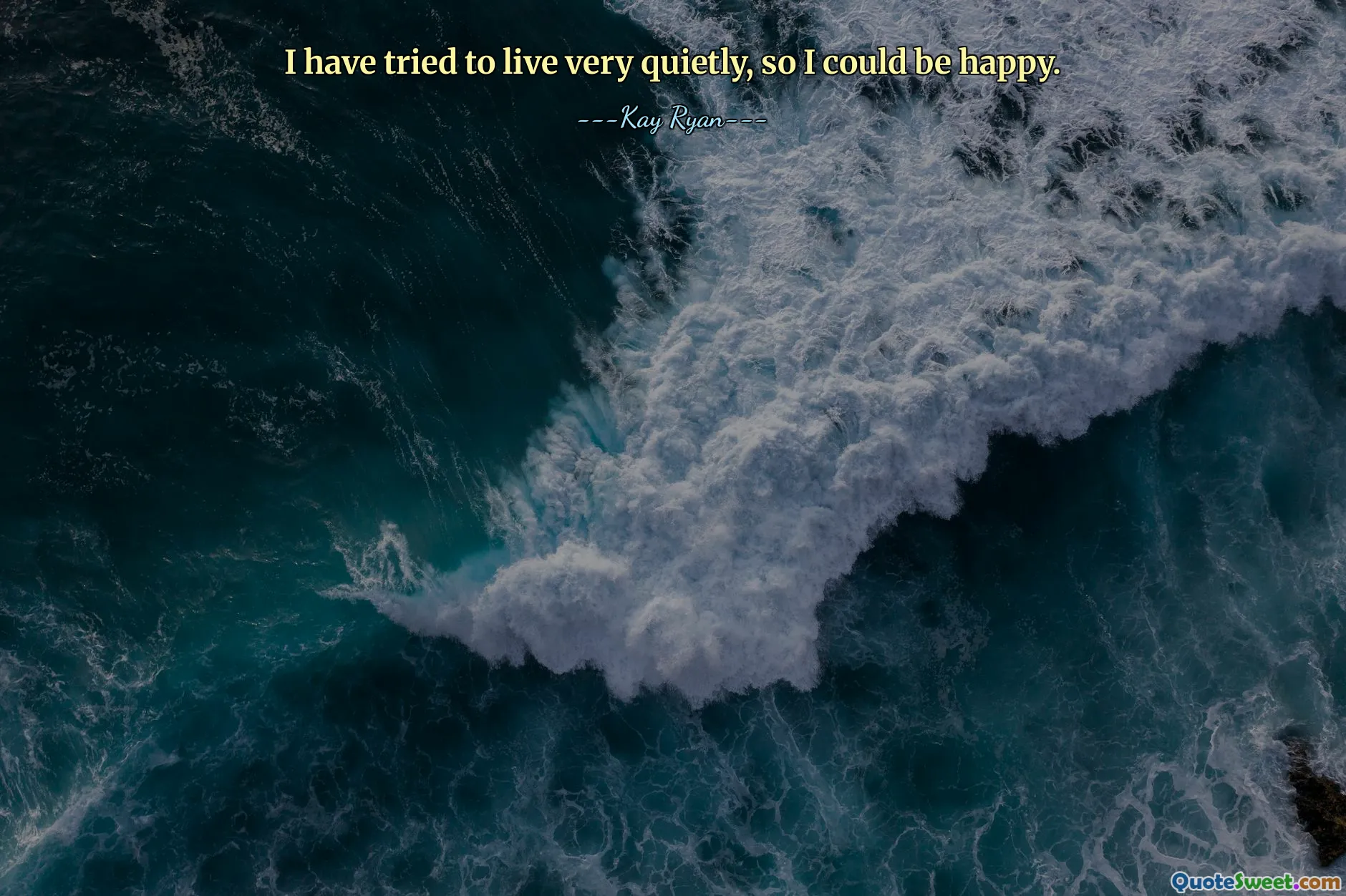 I have tried to live very quietly, so I could be happy.