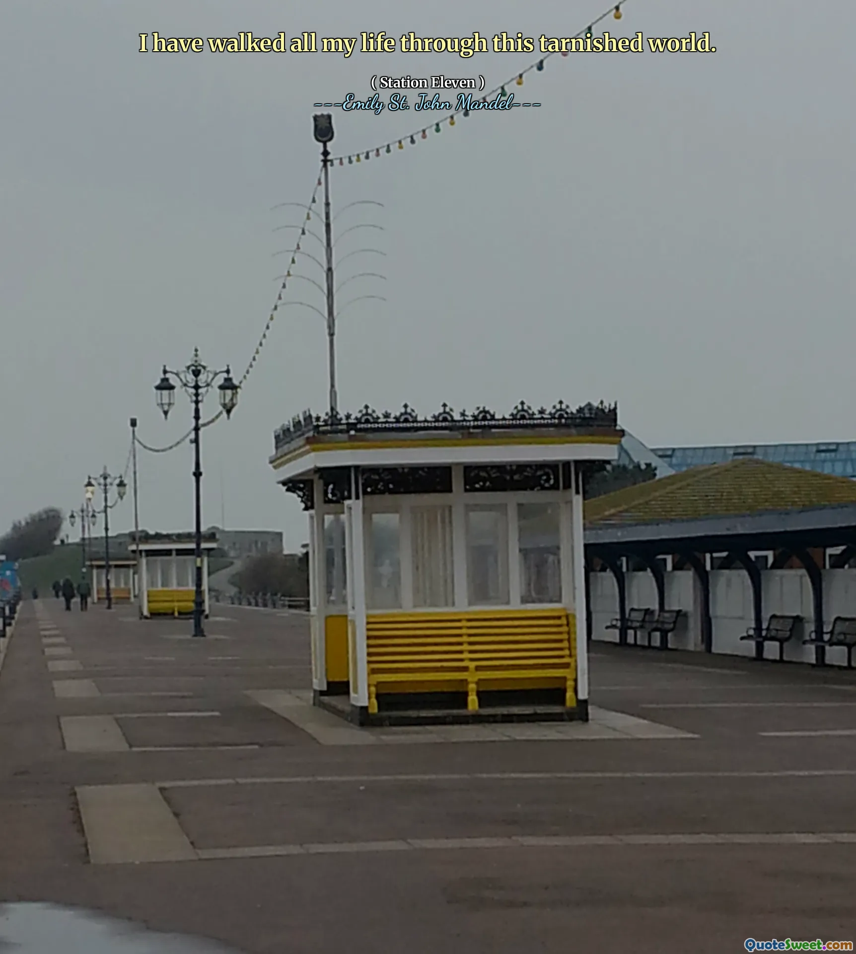 I have walked all my life through this tarnished world.