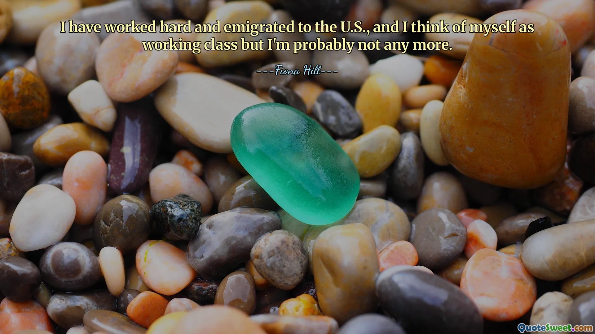 I have worked hard and emigrated to the U.S., and I think of myself as working class but I'm probably not any more.