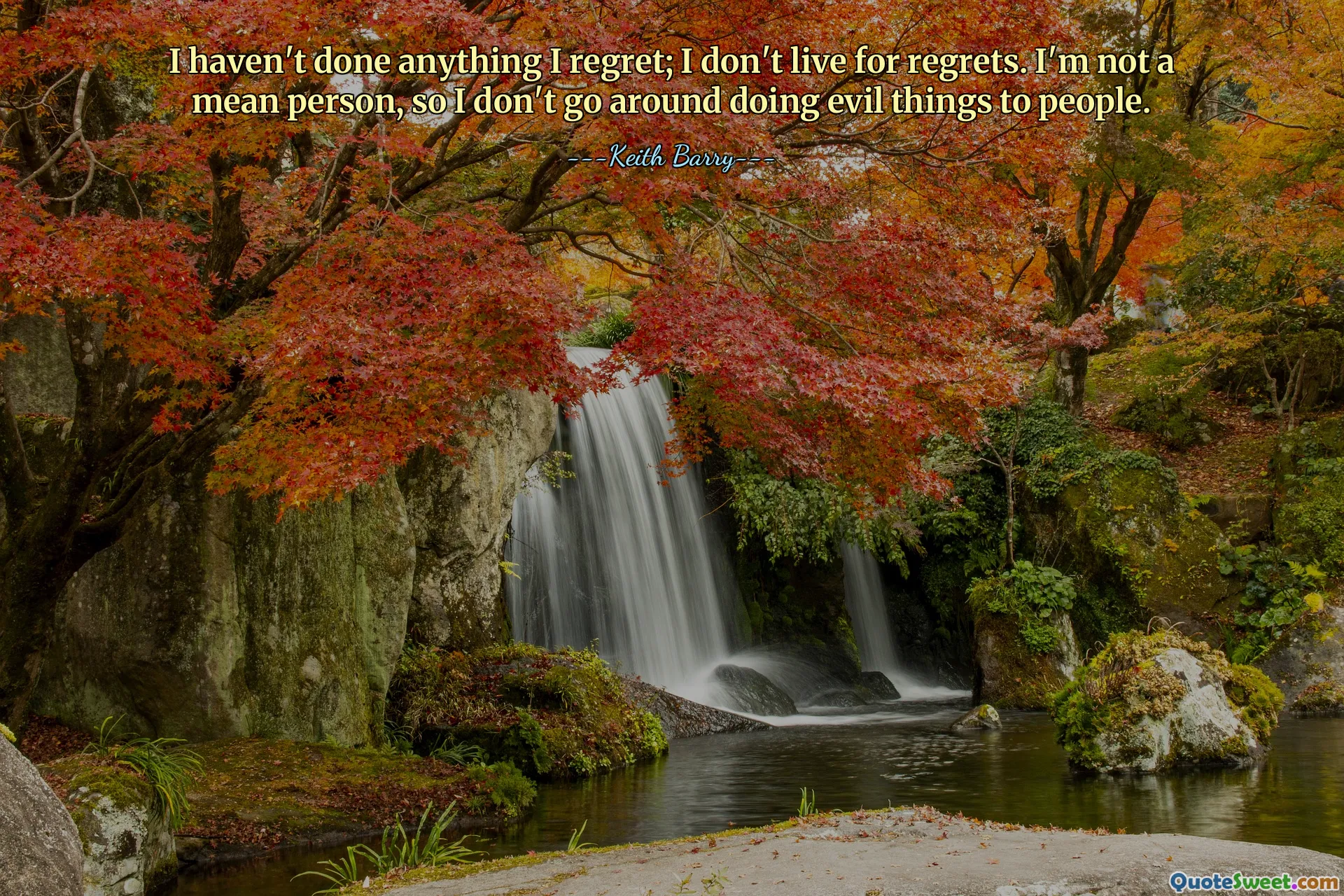 Neudělal jsem nic, čeho bych litoval; Nežiju pro lítost. Nejsem zlý člověk, takže nechodím dělat zlé věci lidem.