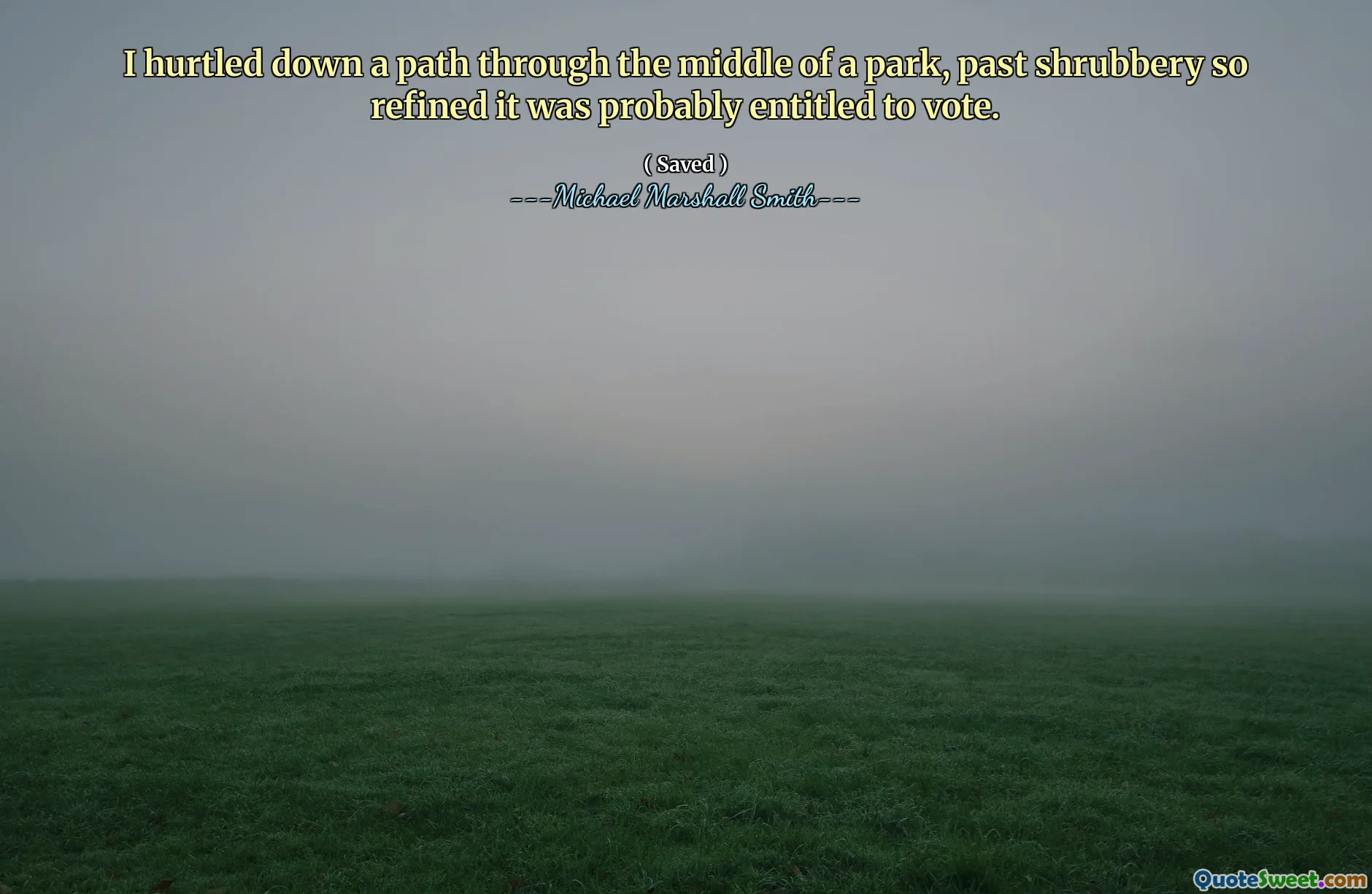 I hurtled down a path through the middle of a park, past shrubbery so refined it was probably entitled to vote.