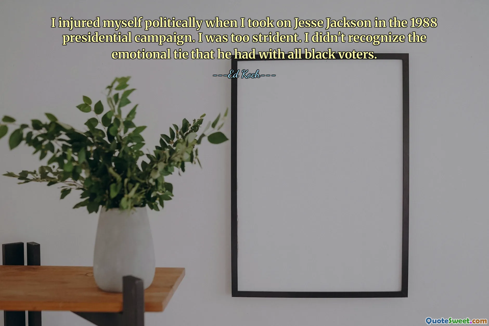 I injured myself politically when I took on Jesse Jackson in the 1988 presidential campaign. I was too strident. I didn't recognize the emotional tie that he had with all black voters.