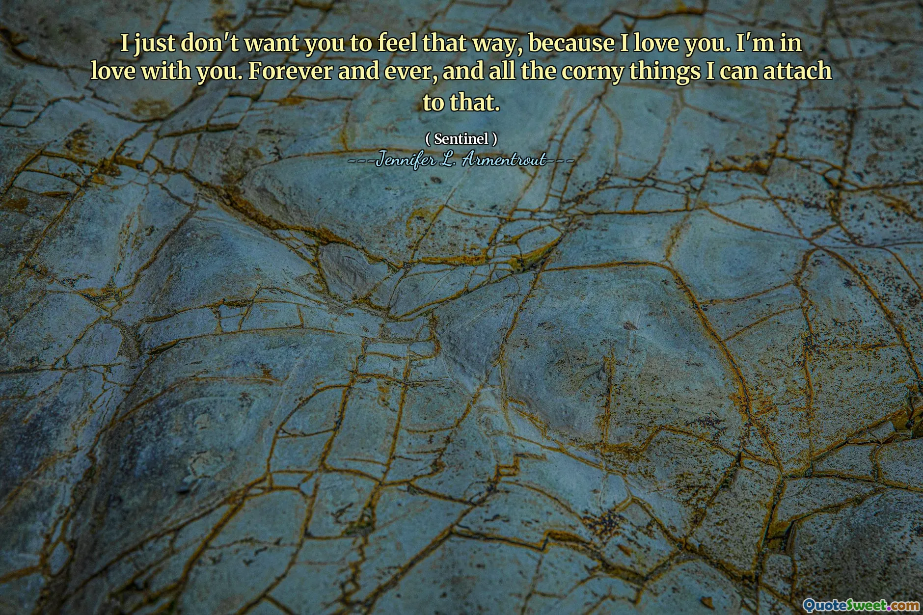 I just don't want you to feel that way, because I love you. I'm in love with you. Forever and ever, and all the corny things I can attach to that.