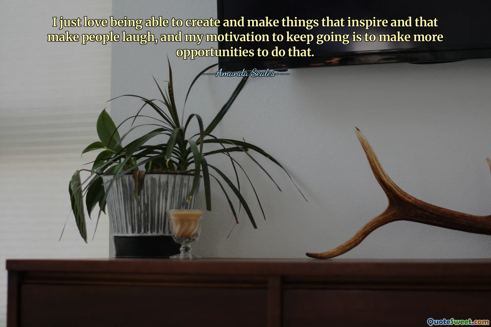 I just love being able to create and make things that inspire and that make people laugh, and my motivation to keep going is to make more opportunities to do that.