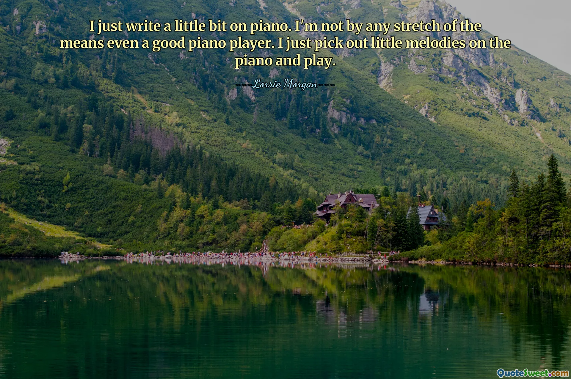 I just write a little bit on piano. I'm not by any stretch of the means even a good piano player. I just pick out little melodies on the piano and play.