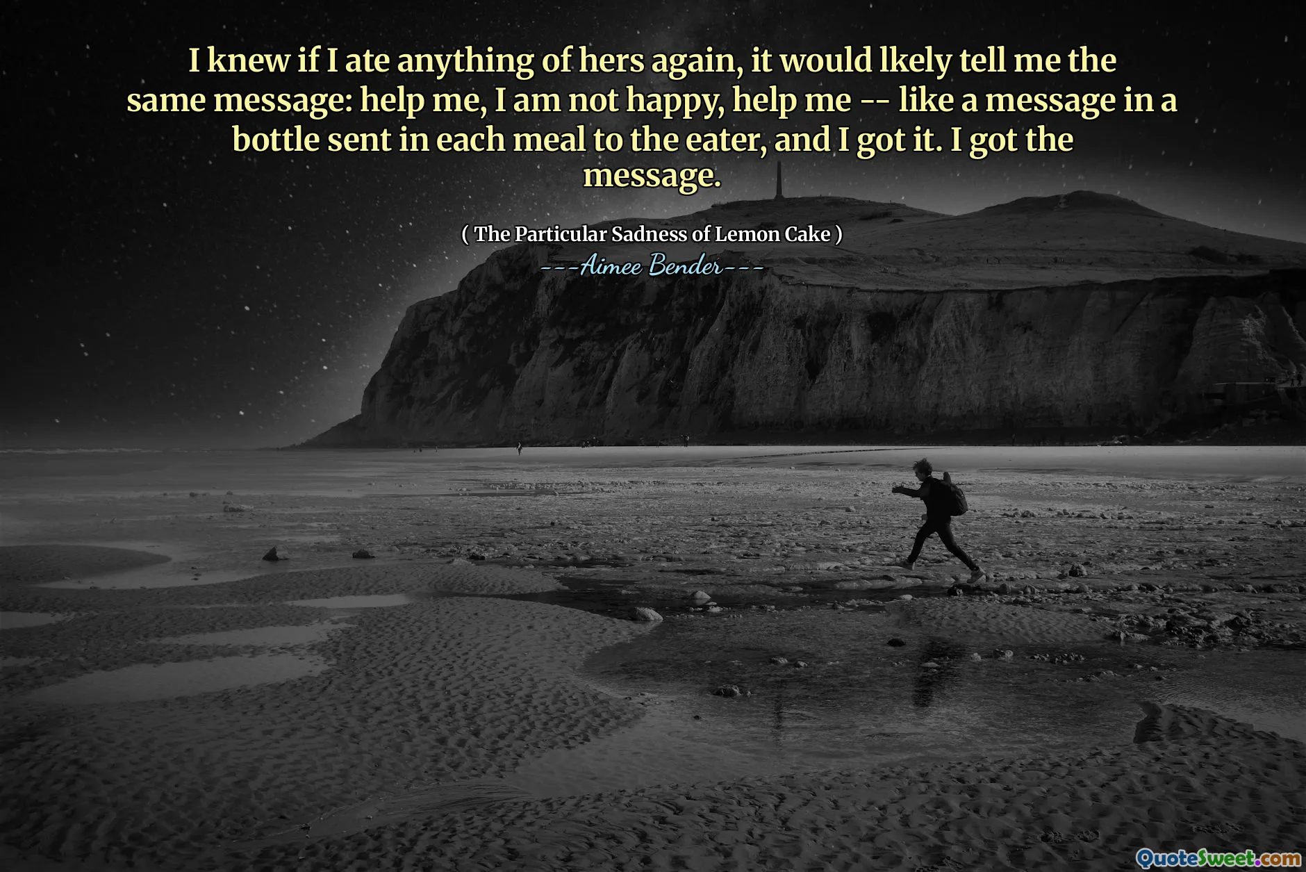 I knew if I ate anything of hers again, it would lkely tell me the same message: help me, I am not happy, help me -- like a message in a bottle sent in each meal to the eater, and I got it. I got the message.