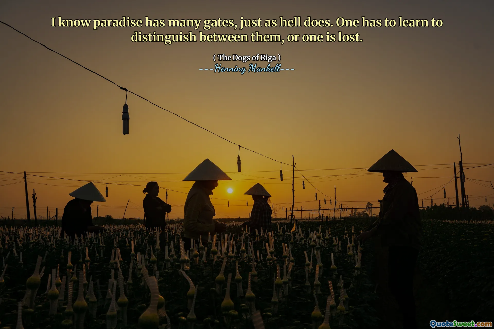 I know paradise has many gates, just as hell does. One has to learn to distinguish between them, or one is lost.