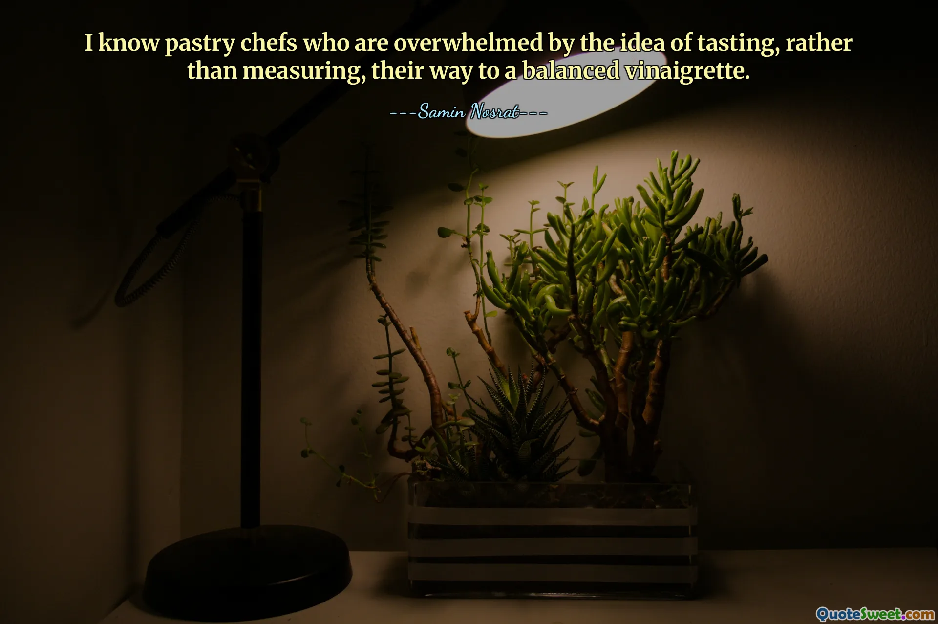 I know pastry chefs who are overwhelmed by the idea of tasting, rather than measuring, their way to a balanced vinaigrette.