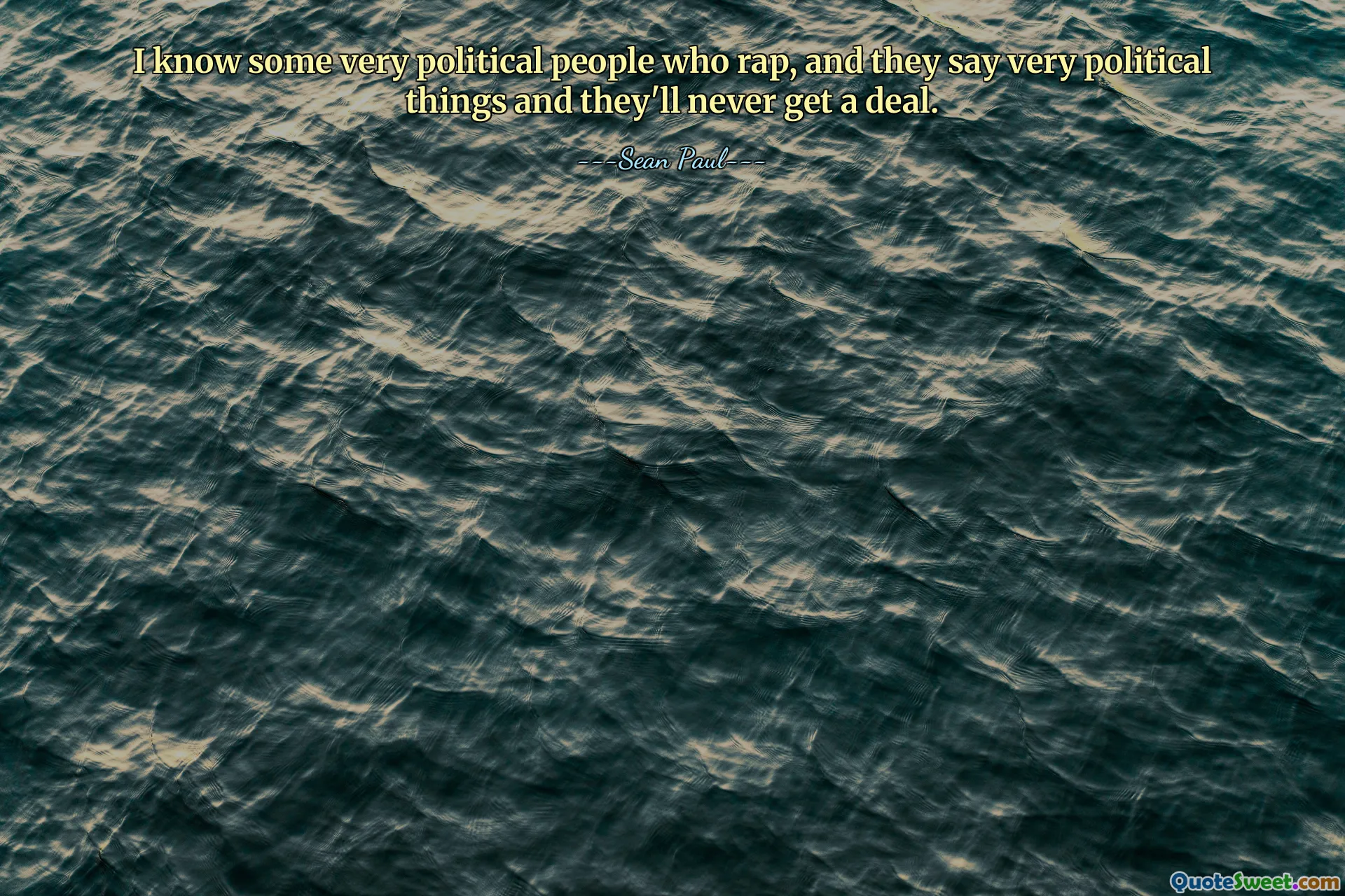 I know some very political people who rap, and they say very political things and they'll never get a deal.