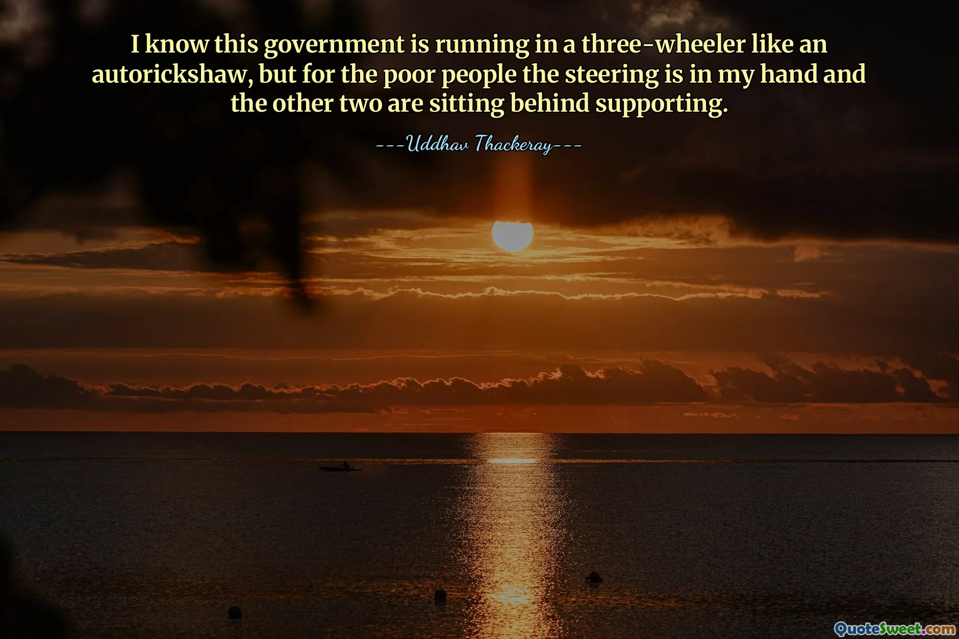 I know this government is running in a three-wheeler like an autorickshaw, but for the poor people the steering is in my hand and the other two are sitting behind supporting.