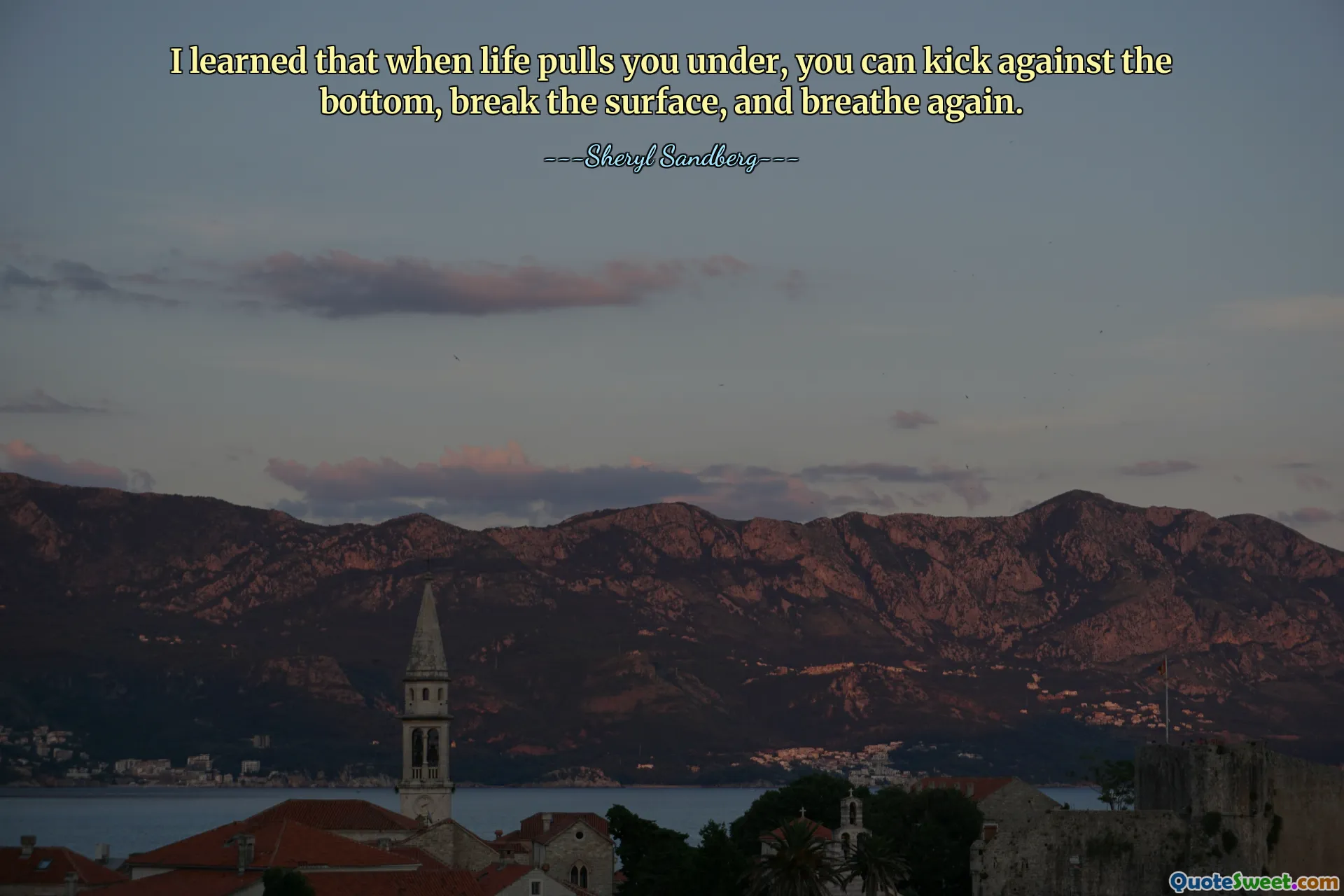 I learned that when life pulls you under, you can kick against the bottom, break the surface, and breathe again.