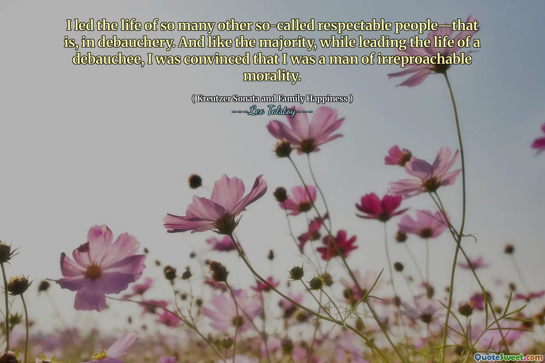 I led the life of so many other so-called respectable people—that is, in debauchery. And like the majority, while leading the life of a debauchee, I was convinced that I was a man of irreproachable morality.