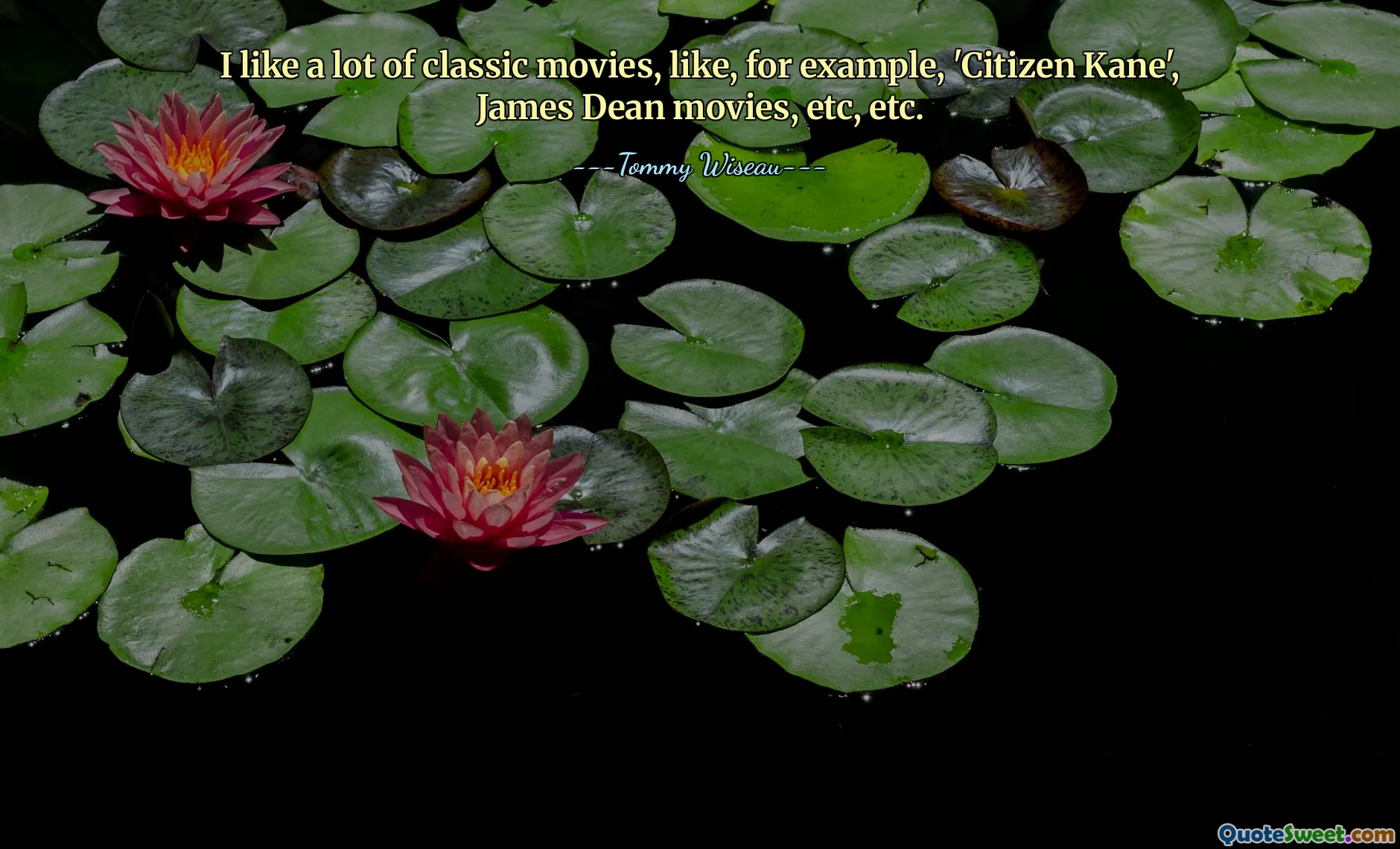 I like a lot of classic movies, like, for example, 'Citizen Kane', James Dean movies, etc, etc.