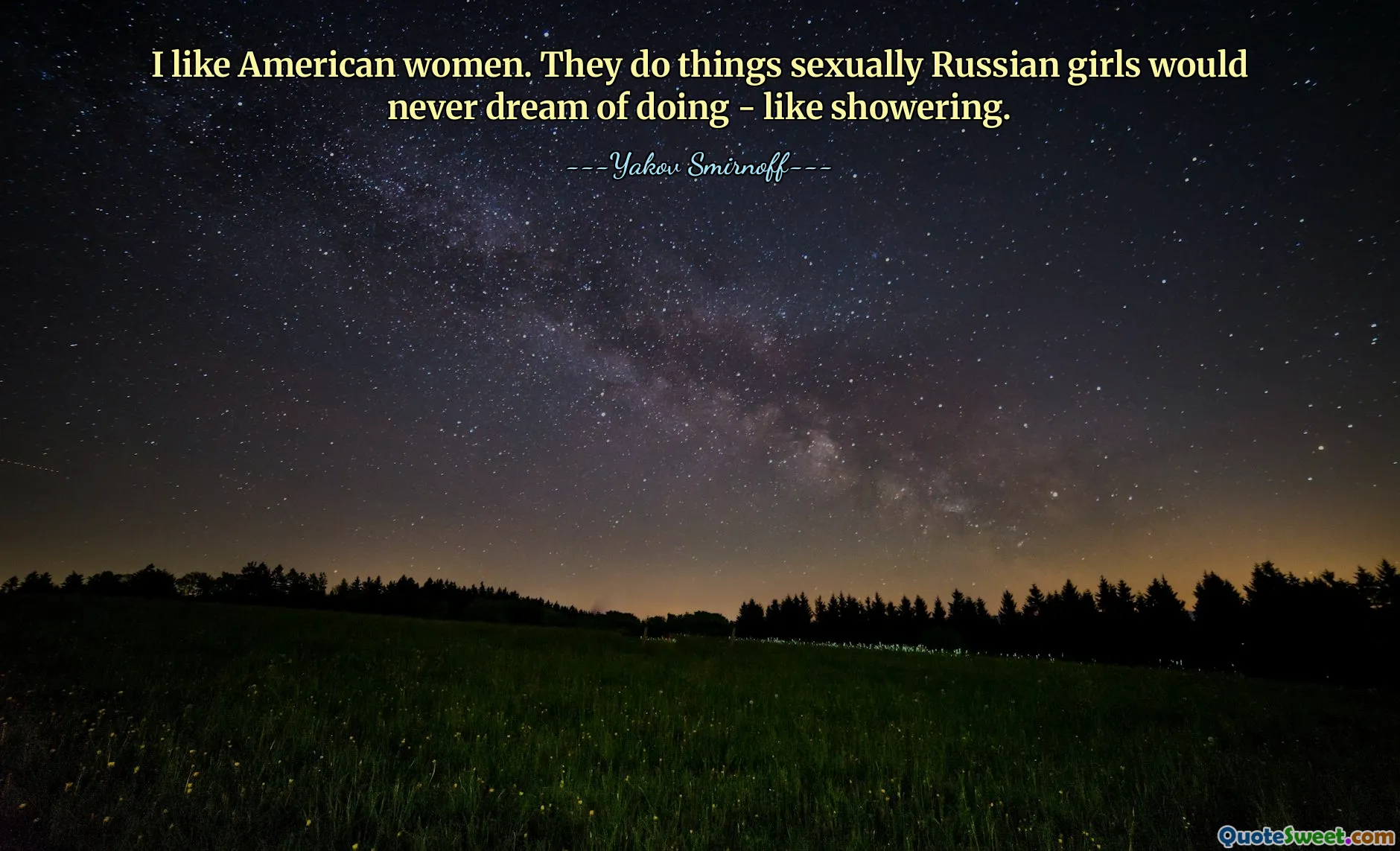 I like American women. They do things sexually Russian girls would never dream of doing - like showering.