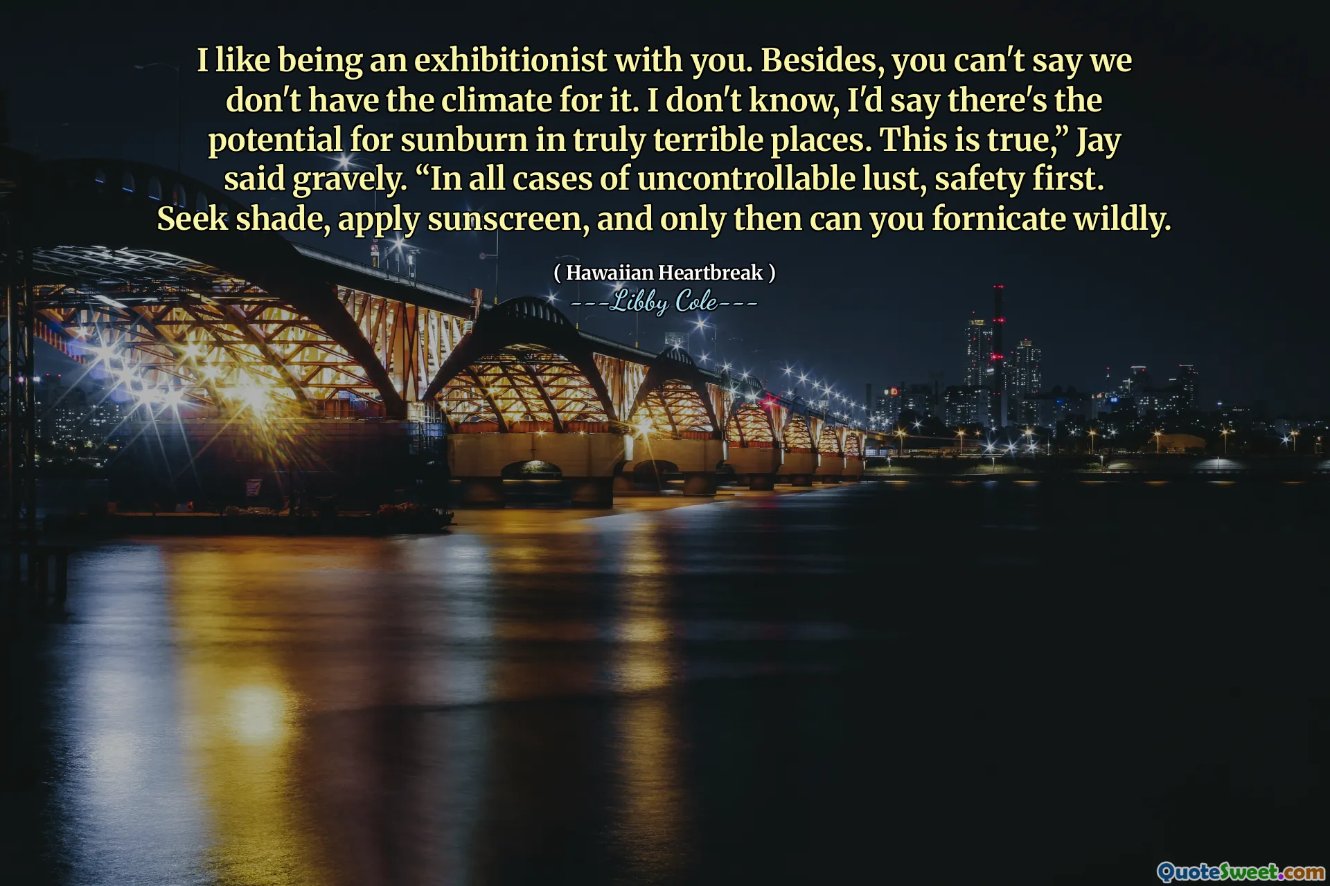 I like being an exhibitionist with you. Besides, you can't say we don't have the climate for it. I don't know, I'd say there's the potential for sunburn in truly terrible places. This is true,” Jay said gravely. “In all cases of uncontrollable lust, safety first. Seek shade, apply sunscreen, and only then can you fornicate wildly.