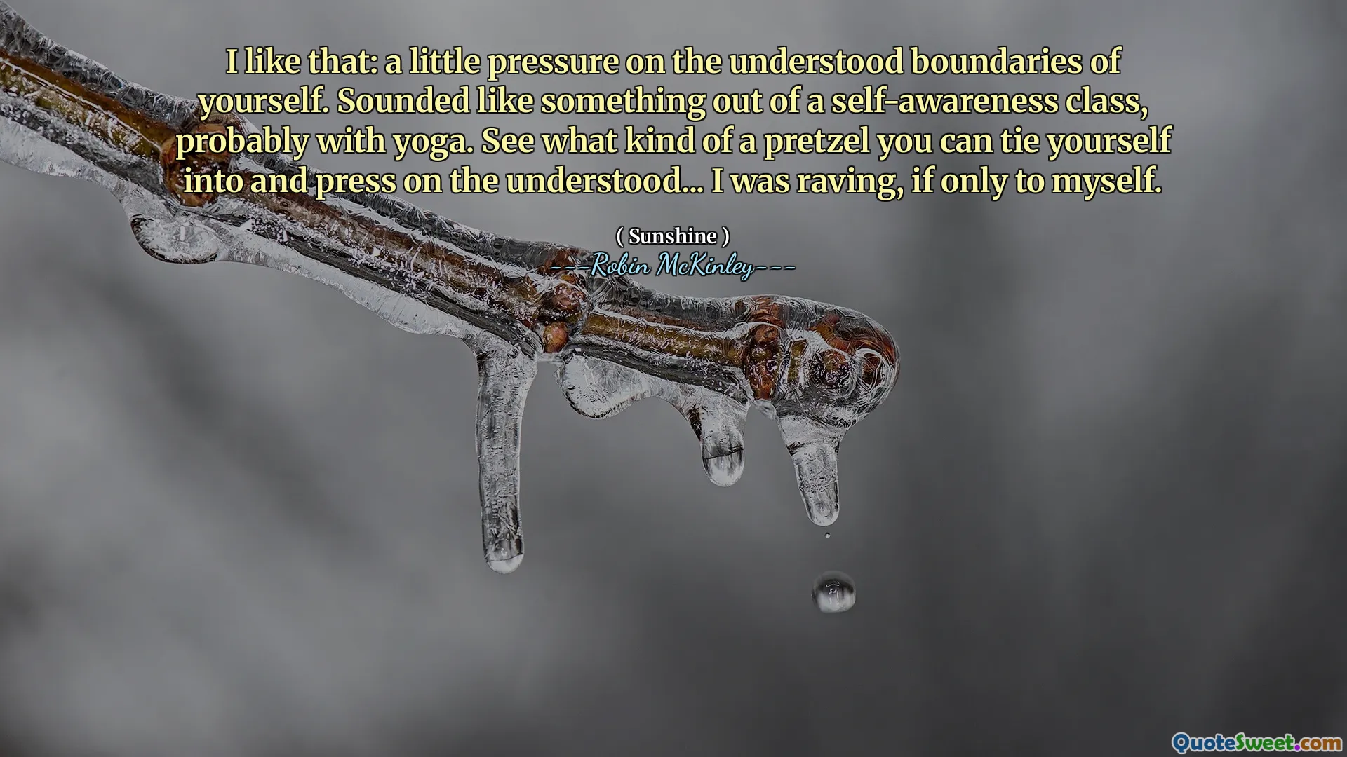 I like that: a little pressure on the understood boundaries of yourself. Sounded like something out of a self-awareness class, probably with yoga. See what kind of a pretzel you can tie yourself into and press on the understood... I was raving, if only to myself.