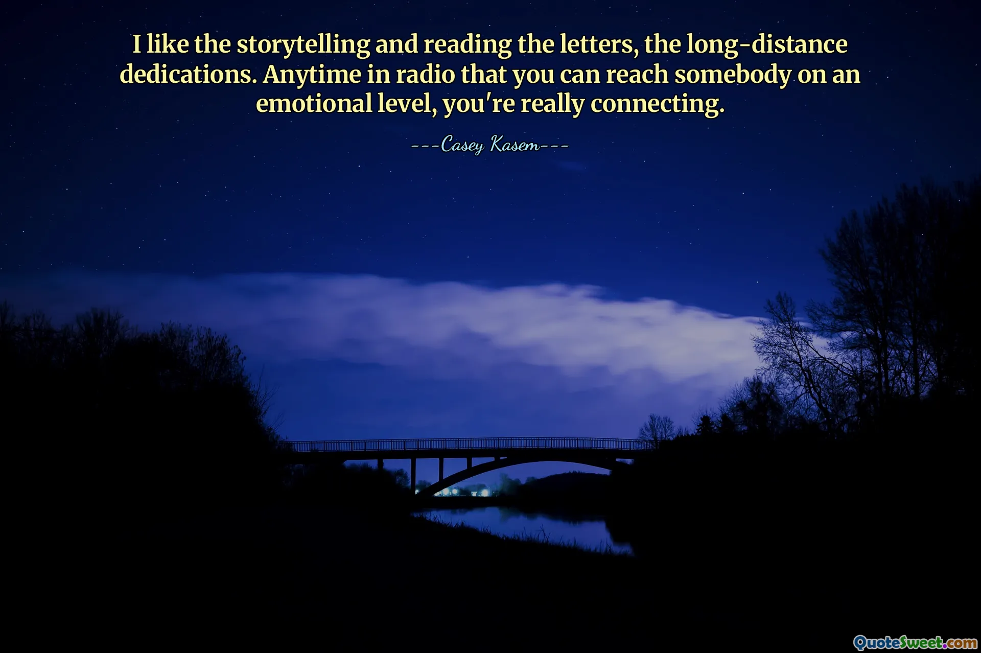I like the storytelling and reading the letters, the long-distance dedications. Anytime in radio that you can reach somebody on an emotional level, you're really connecting.