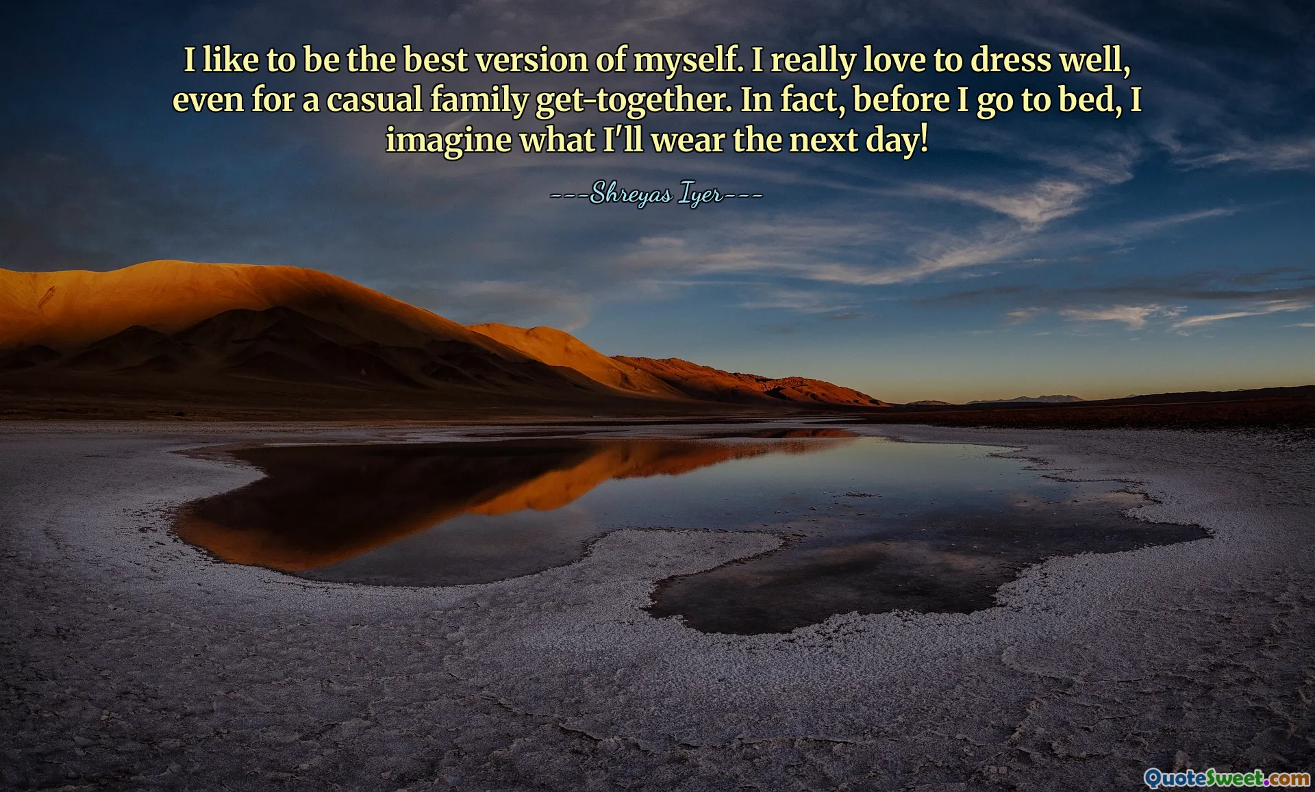 I like to be the best version of myself. I really love to dress well, even for a casual family get-together. In fact, before I go to bed, I imagine what I'll wear the next day!