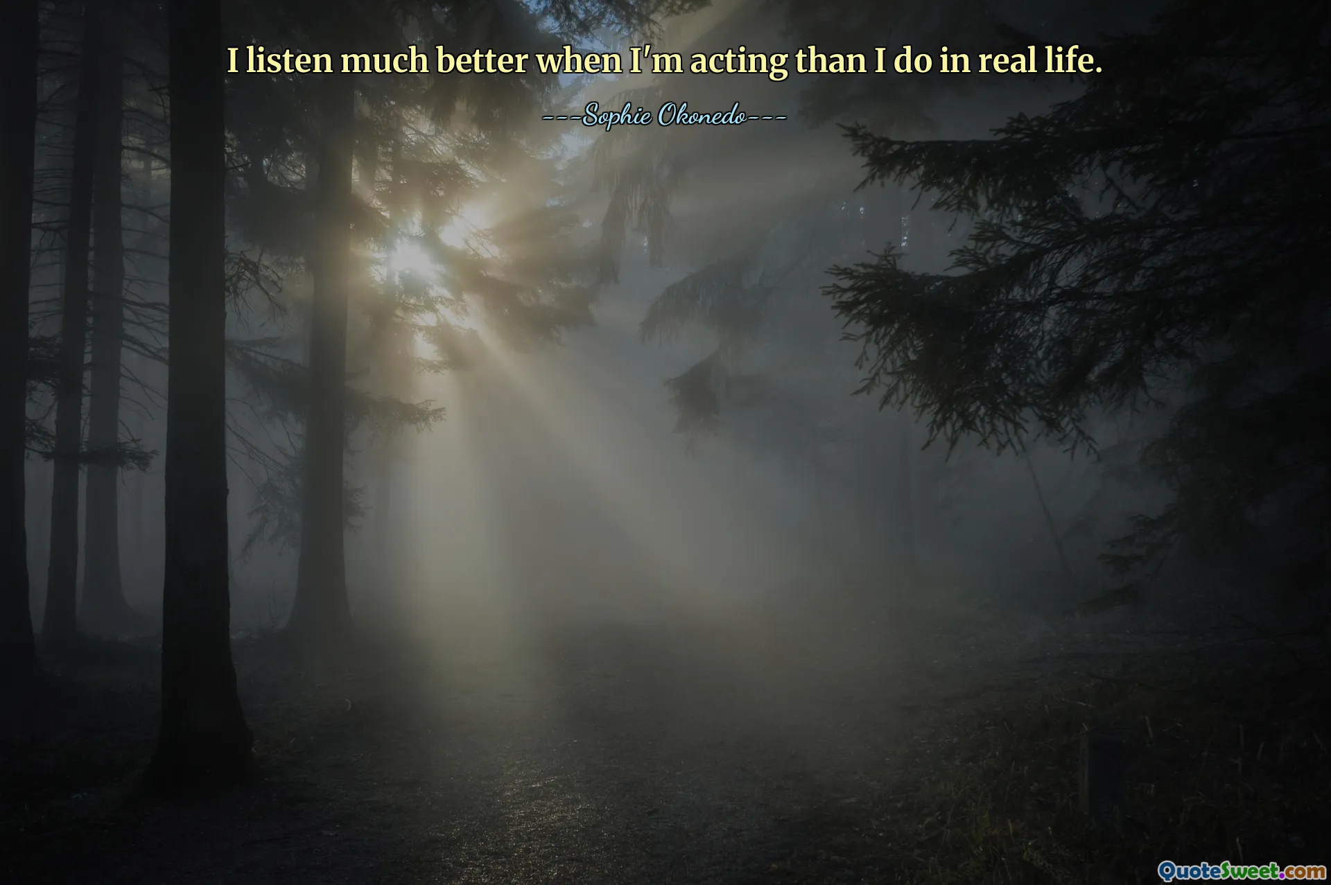 I listen much better when I'm acting than I do in real life.