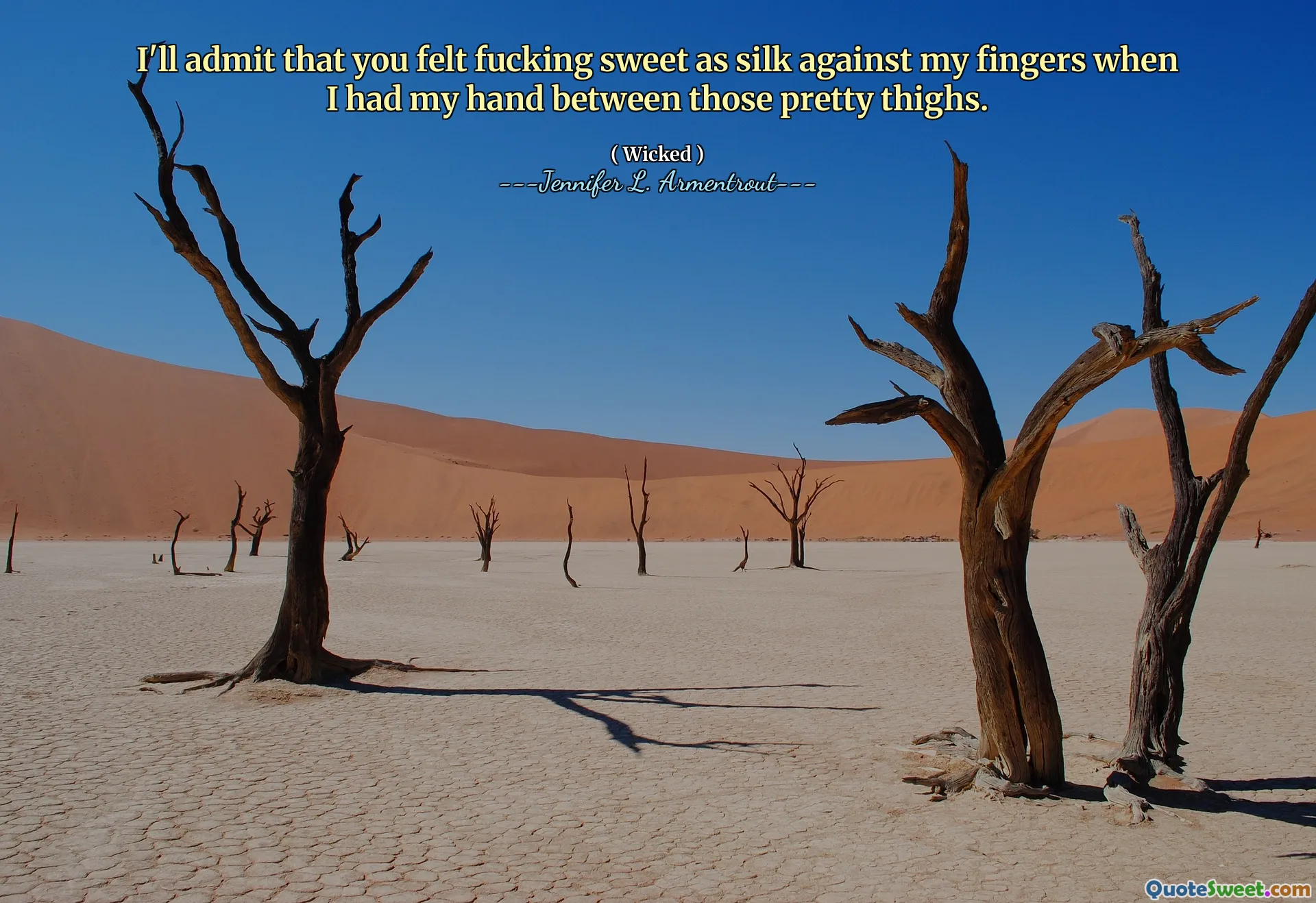 I'll admit that you felt fucking sweet as silk against my fingers when I had my hand between those pretty thighs.