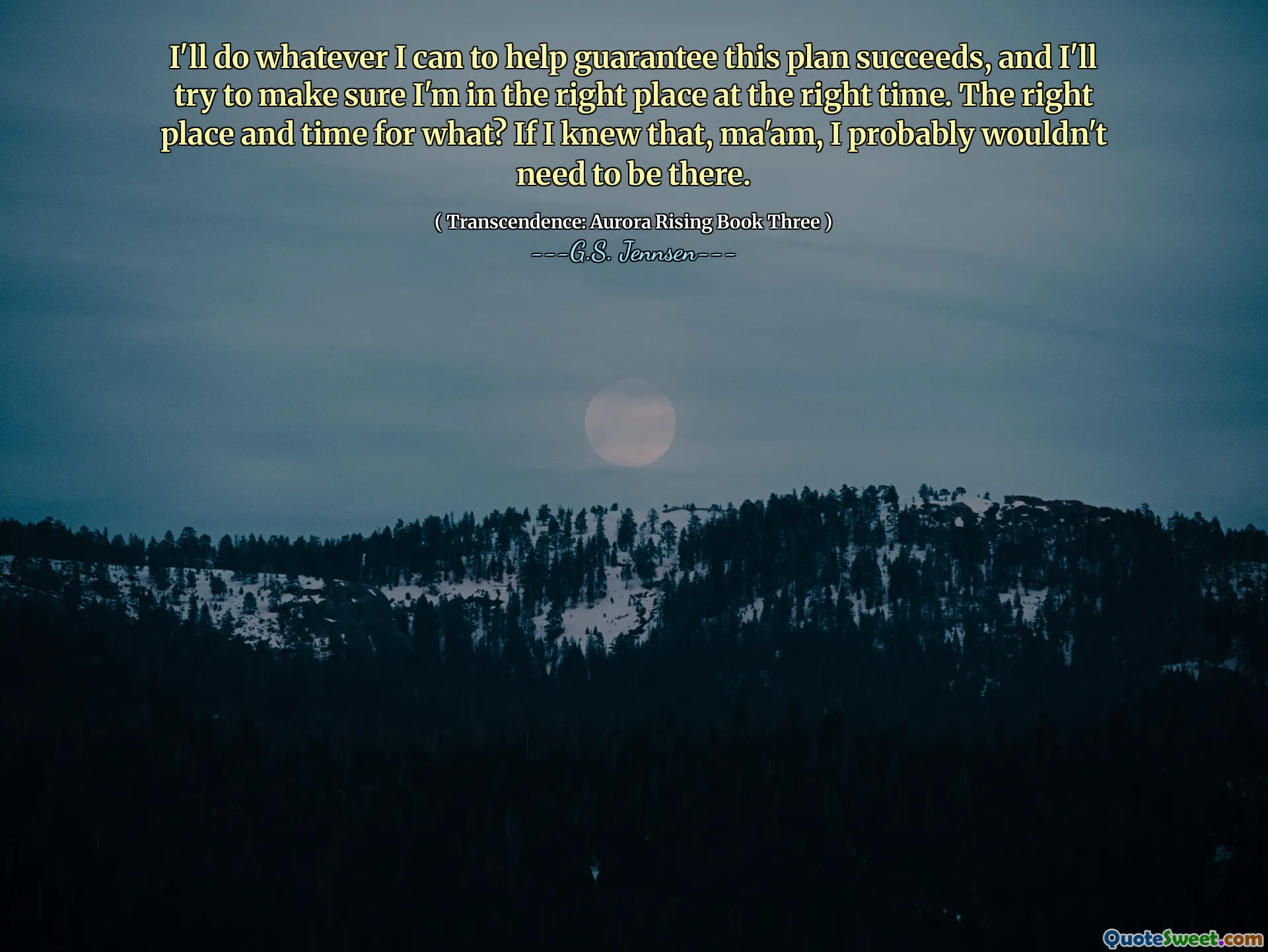 I'll do whatever I can to help guarantee this plan succeeds, and I'll try to make sure I'm in the right place at the right time. The right place and time for what? If I knew that, ma'am, I probably wouldn't need to be there.