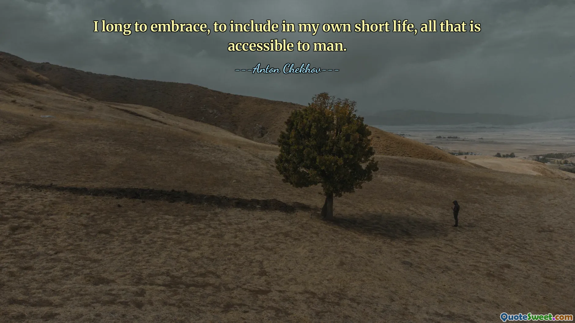 I long to embrace, to include in my own short life, all that is accessible to man.