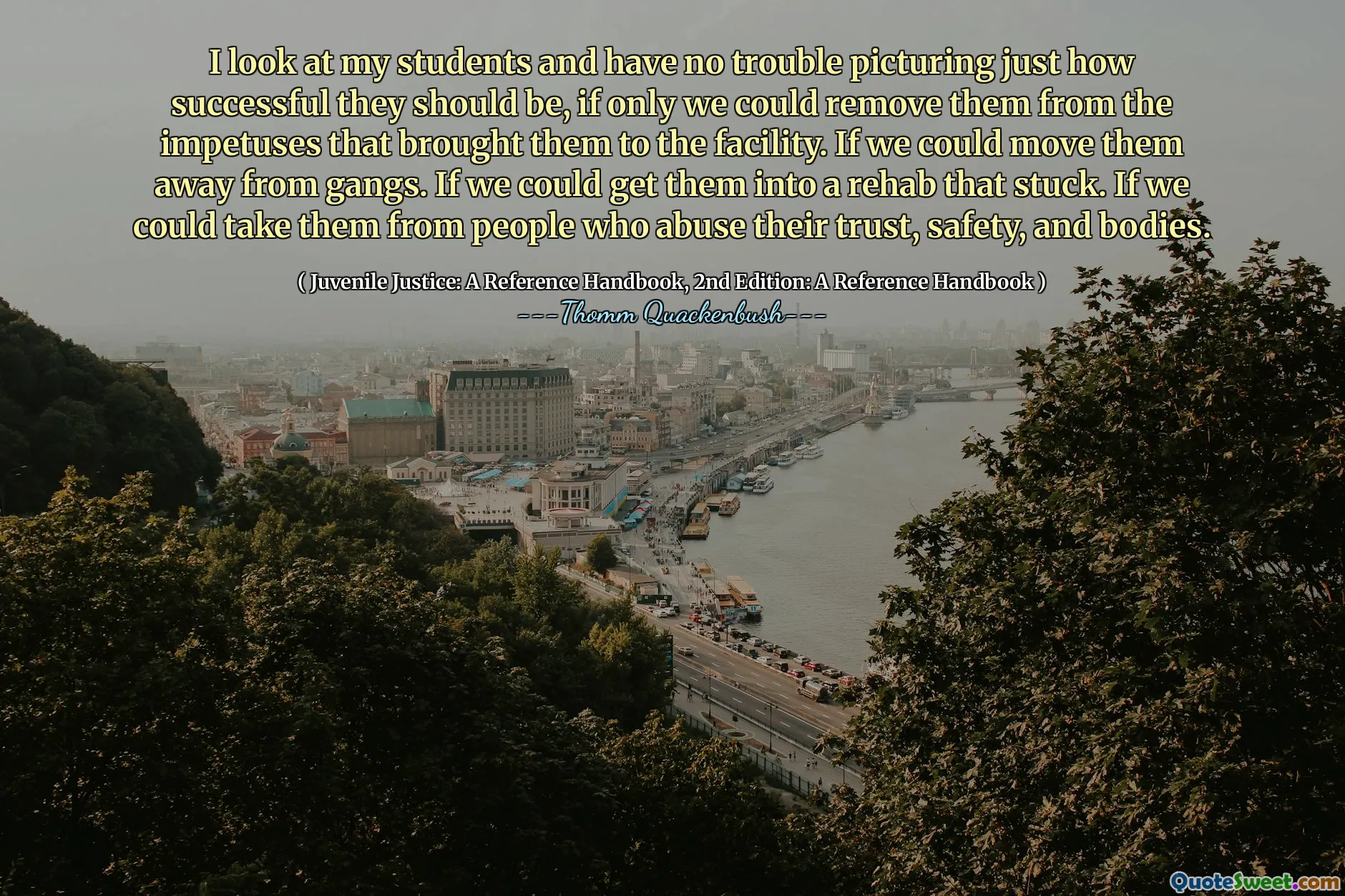 I look at my students and have no trouble picturing just how successful they should be, if only we could remove them from the impetuses that brought them to the facility. If we could move them away from gangs. If we could get them into a rehab that stuck. If we could take them from people who abuse their trust, safety, and bodies.
