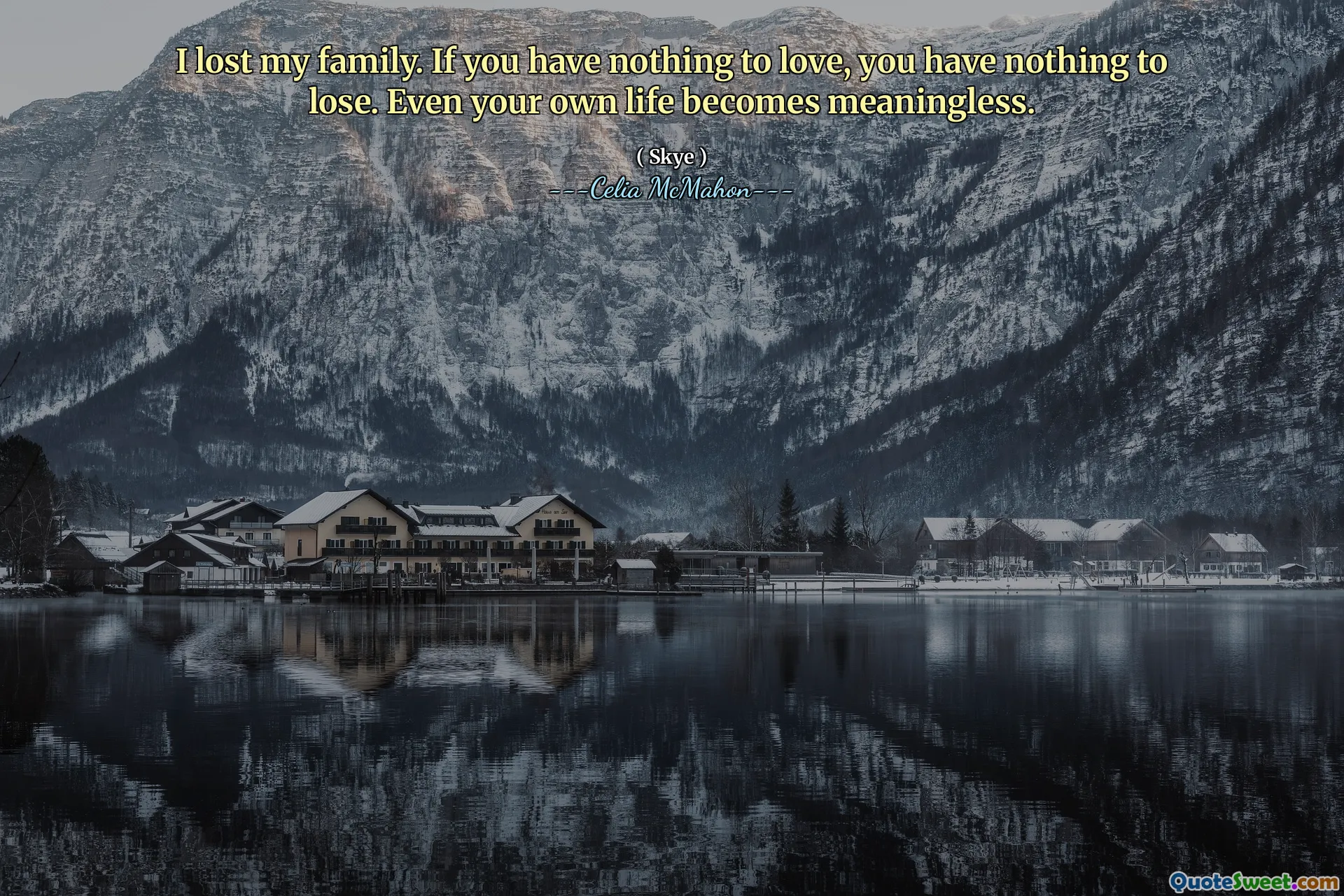 I lost my family. If you have nothing to love, you have nothing to lose. Even your own life becomes meaningless.