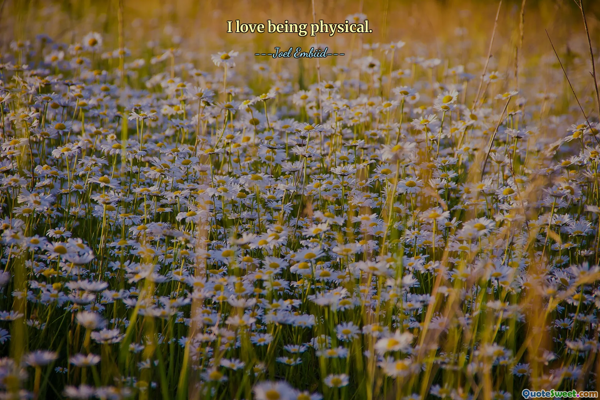 I love being physical.