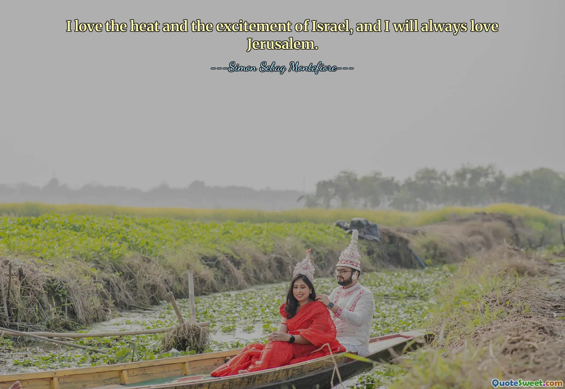 I love the heat and the excitement of Israel, and I will always love Jerusalem.