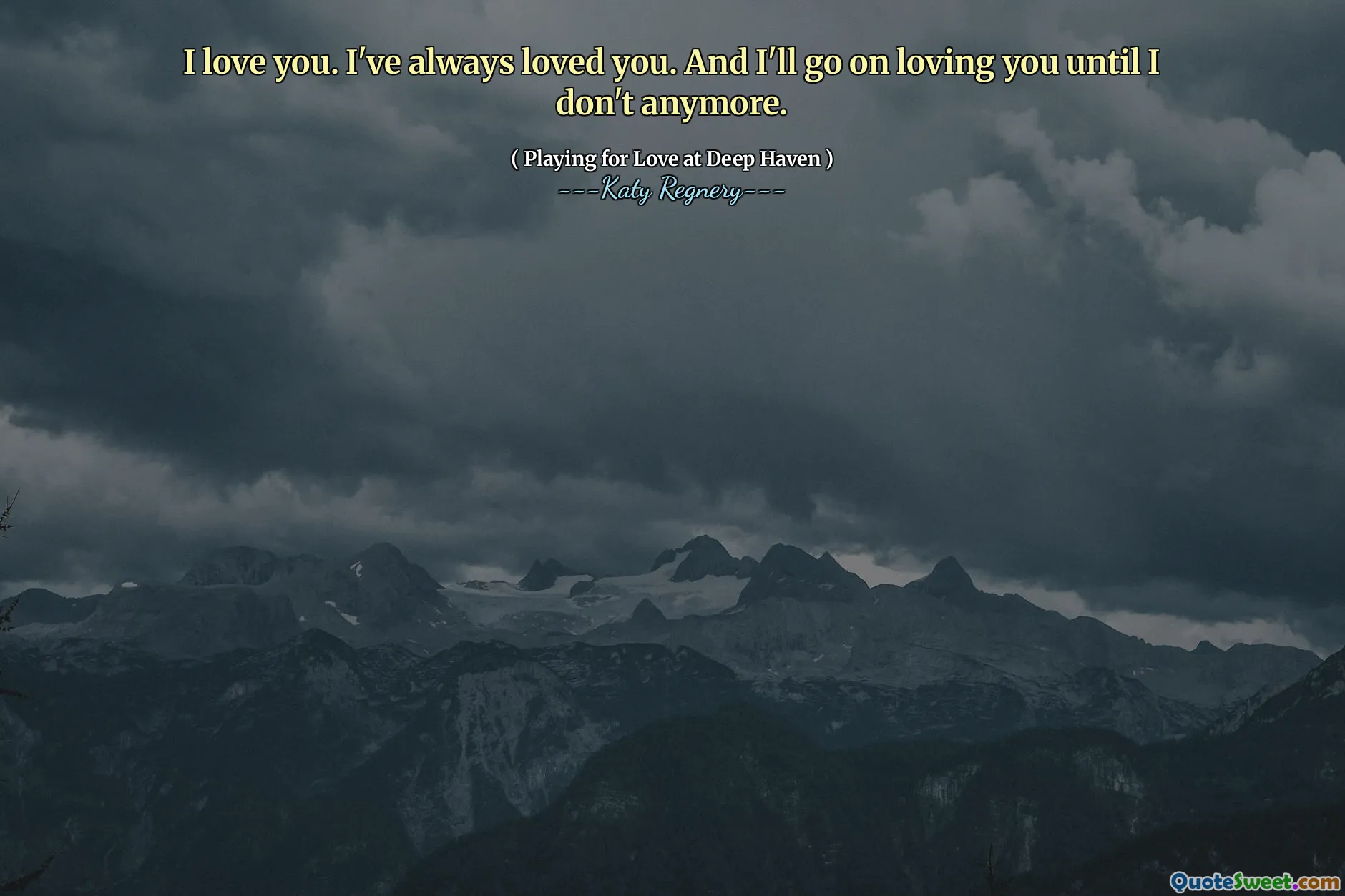 I love you. I've always loved you. And I'll go on loving you until I don't anymore.