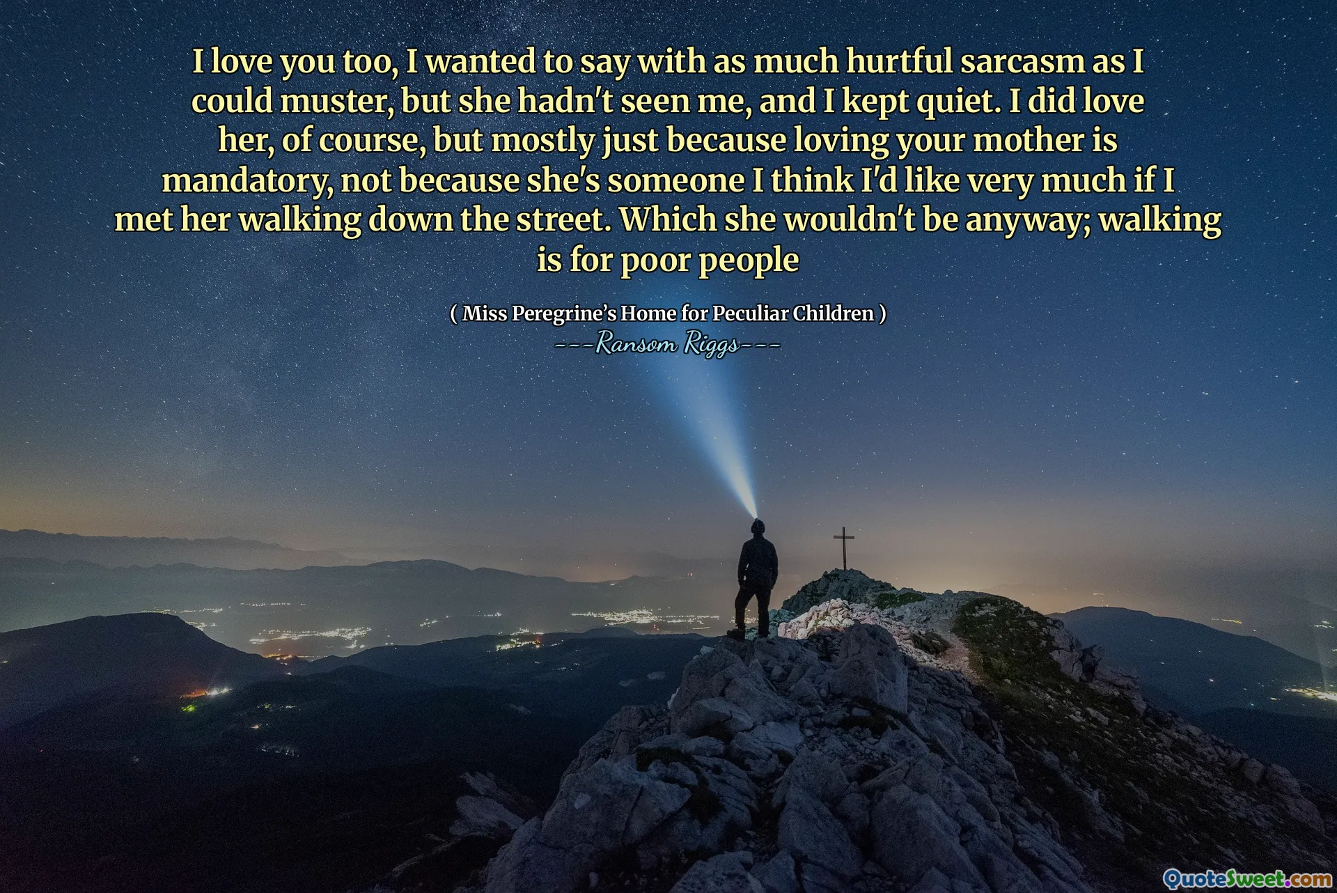 I love you too, I wanted to say with as much hurtful sarcasm as I could muster, but she hadn't seen me, and I kept quiet. I did love her, of course, but mostly just because loving your mother is mandatory, not because she's someone I think I'd like very much if I met her walking down the street. Which she wouldn't be anyway; walking is for poor people