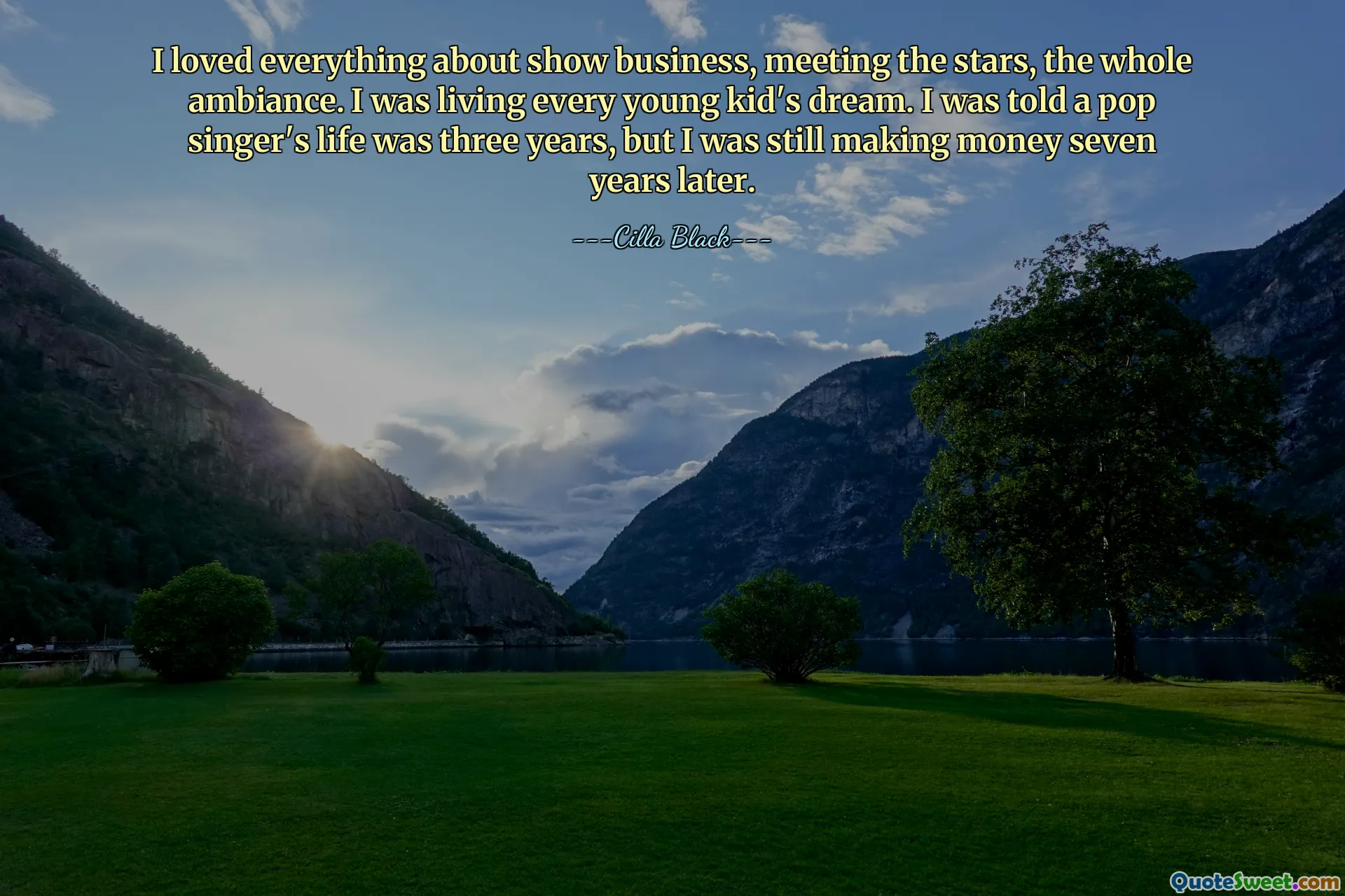 I loved everything about show business, meeting the stars, the whole ambiance. I was living every young kid's dream. I was told a pop singer's life was three years, but I was still making money seven years later.