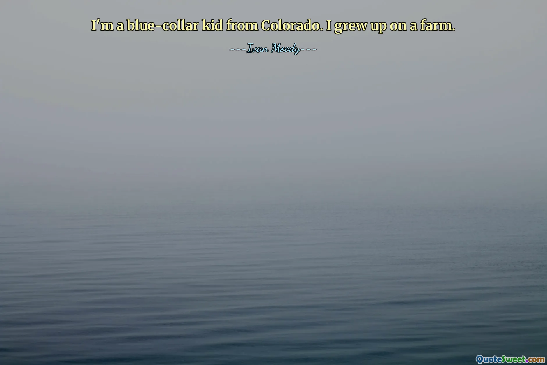 I'm a blue-collar kid from Colorado. I grew up on a farm.