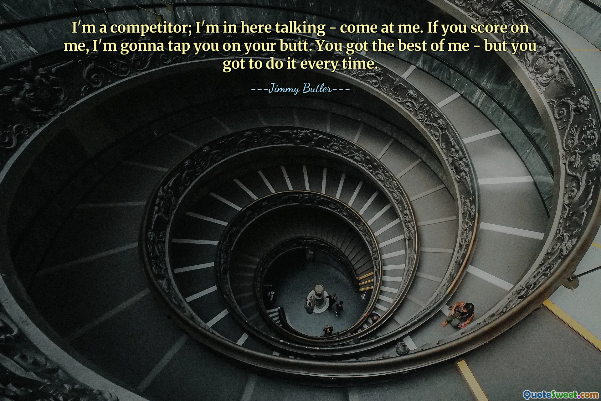 I'm a competitor; I'm in here talking - come at me. If you score on me, I'm gonna tap you on your butt. You got the best of me - but you got to do it every time.