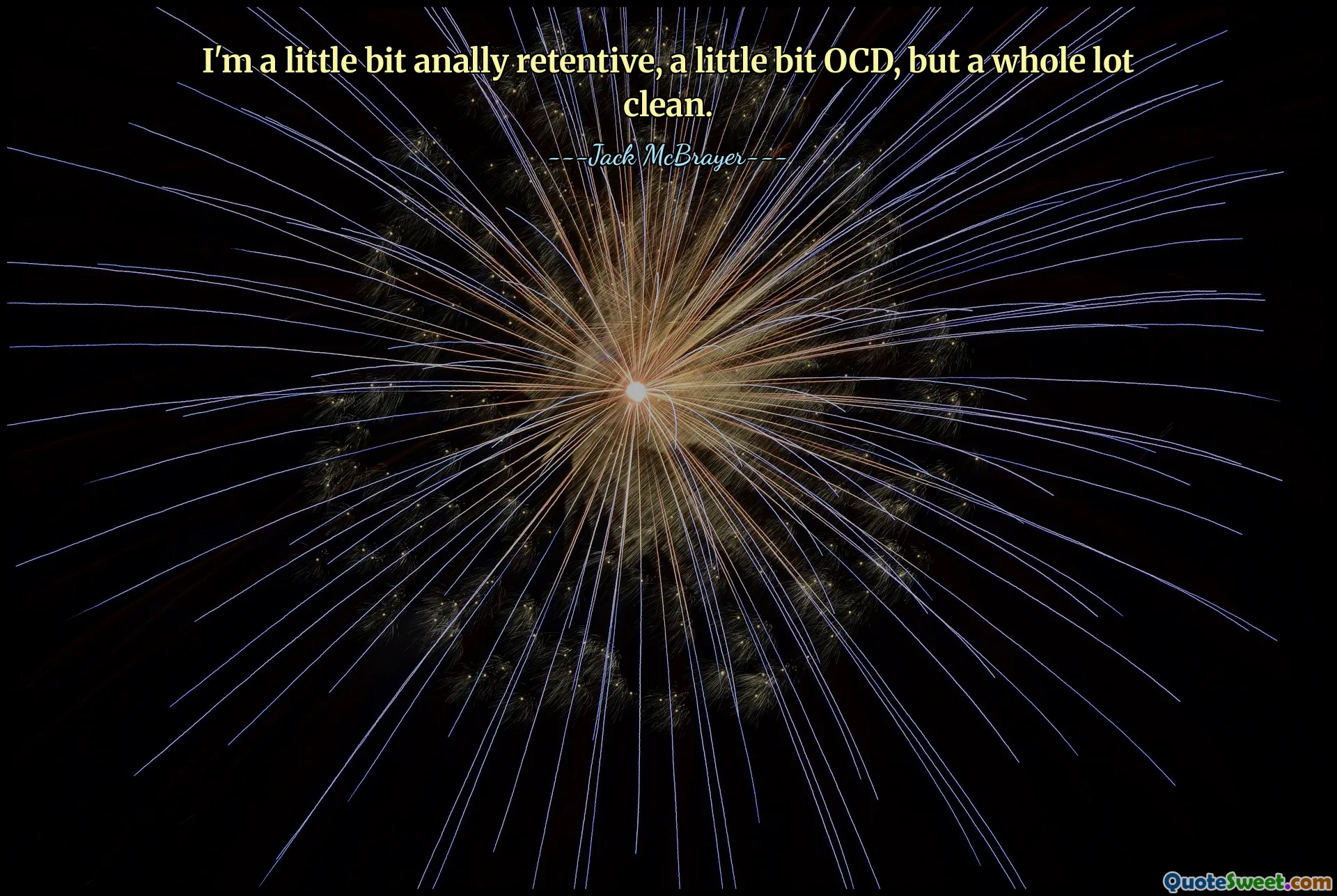 მე ვარ ცოტა ანალურად თავშეკავებული, ცოტა OCD, მაგრამ სრულიად სუფთა.