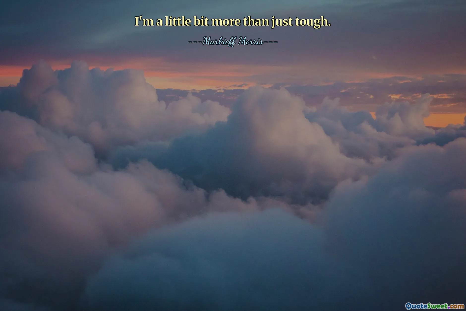 I'm a little bit more than just tough.