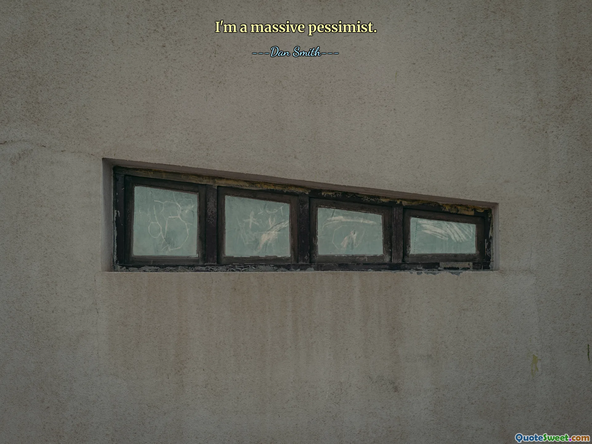 I'm a massive pessimist.