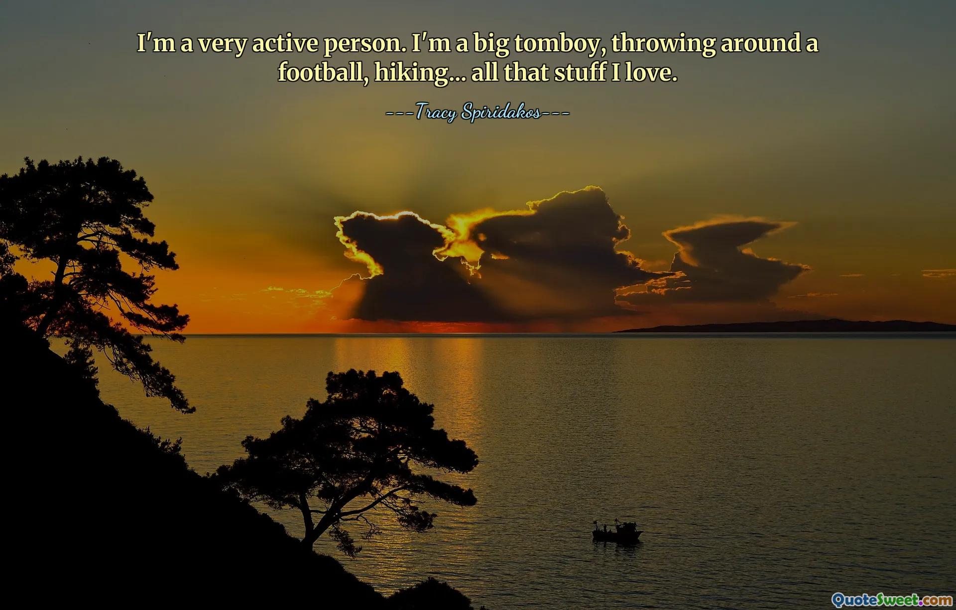 I'm a very active person. I'm a big tomboy, throwing around a football, hiking... all that stuff I love.