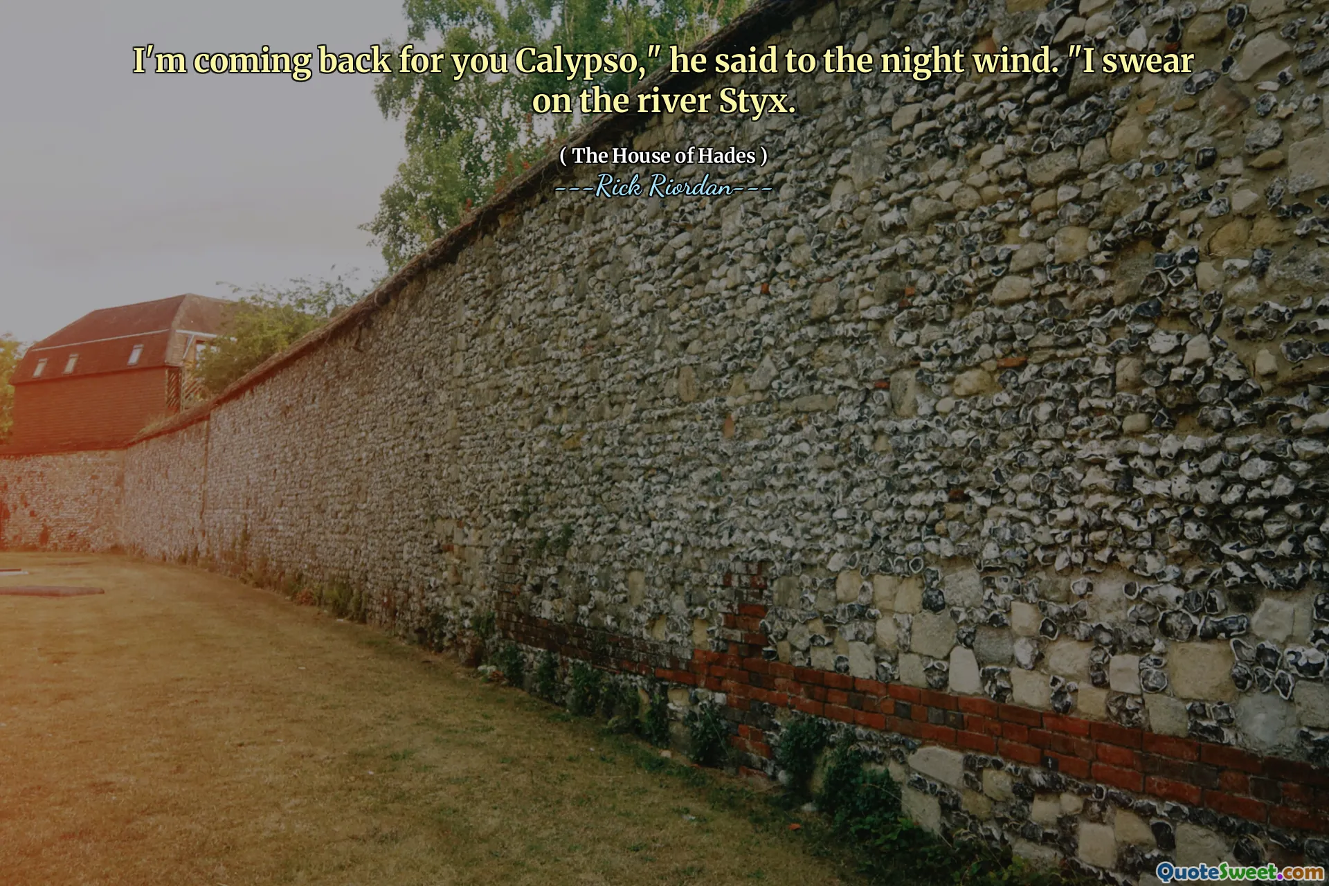 I'm coming back for you Calypso," he said to the night wind. "I swear on the river Styx.