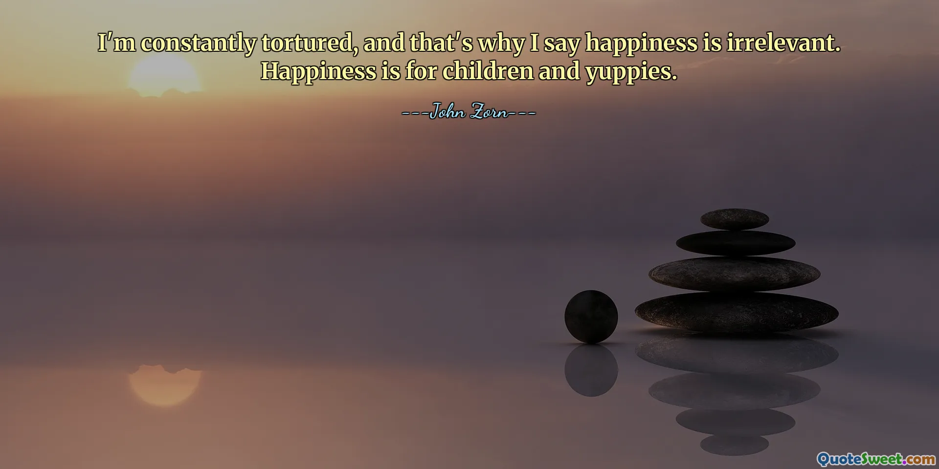 Jestem ciągle torturowany i dlatego mówię, że szczęście nie ma znaczenia. Szczęście jest dla dzieci i yuppies.