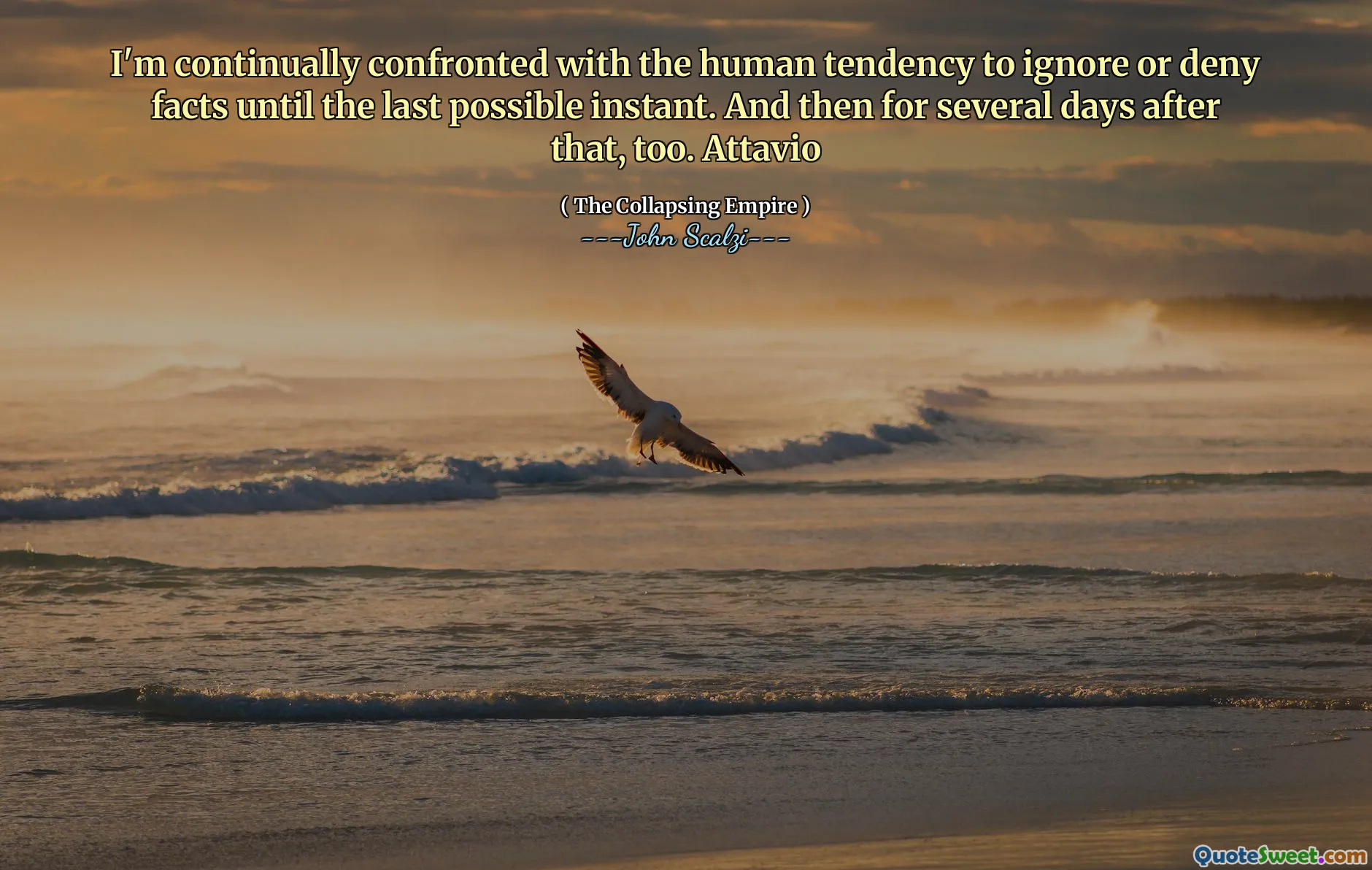 I'm continually confronted with the human tendency to ignore or deny facts until the last possible instant. And then for several days after that, too. Attavio