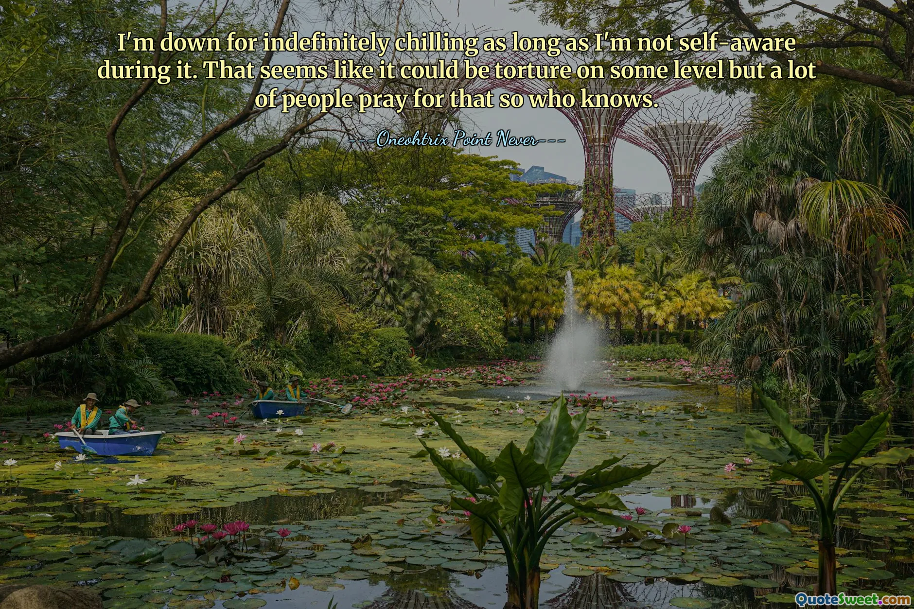 I'm down for indefinitely chilling as long as I'm not self-aware during it. That seems like it could be torture on some level but a lot of people pray for that so who knows.