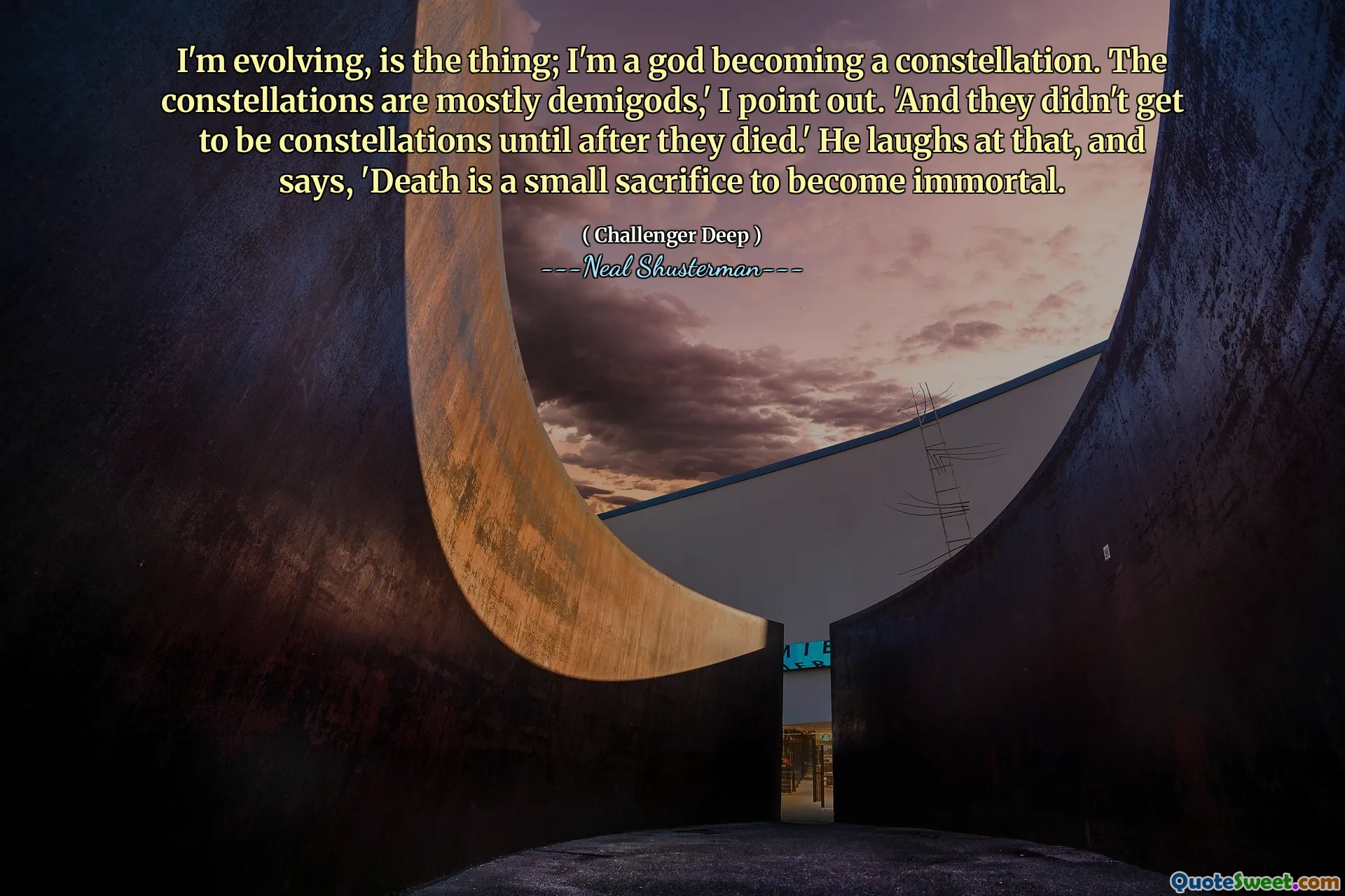 I'm evolving, is the thing; I'm a god becoming a constellation. The constellations are mostly demigods,' I point out. 'And they didn't get to be constellations until after they died.' He laughs at that, and says, 'Death is a small sacrifice to become immortal.