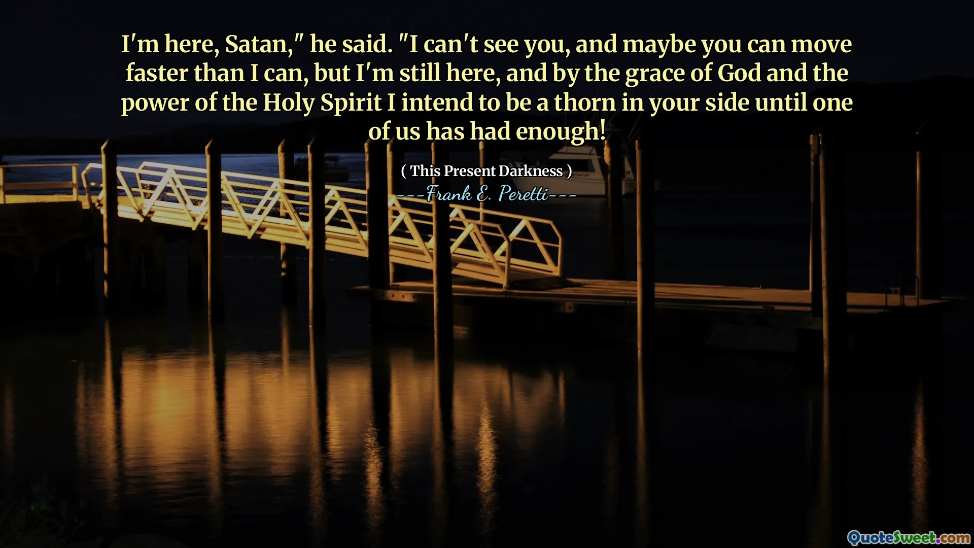 I'm here, Satan," he said. "I can't see you, and maybe you can move faster than I can, but I'm still here, and by the grace of God and the power of the Holy Spirit I intend to be a thorn in your side until one of us has had enough!