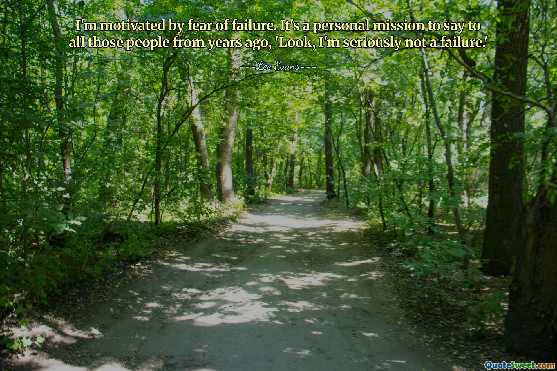 I'm motivated by fear of failure. It's a personal mission to say to all those people from years ago, 'Look, I'm seriously not a failure.'