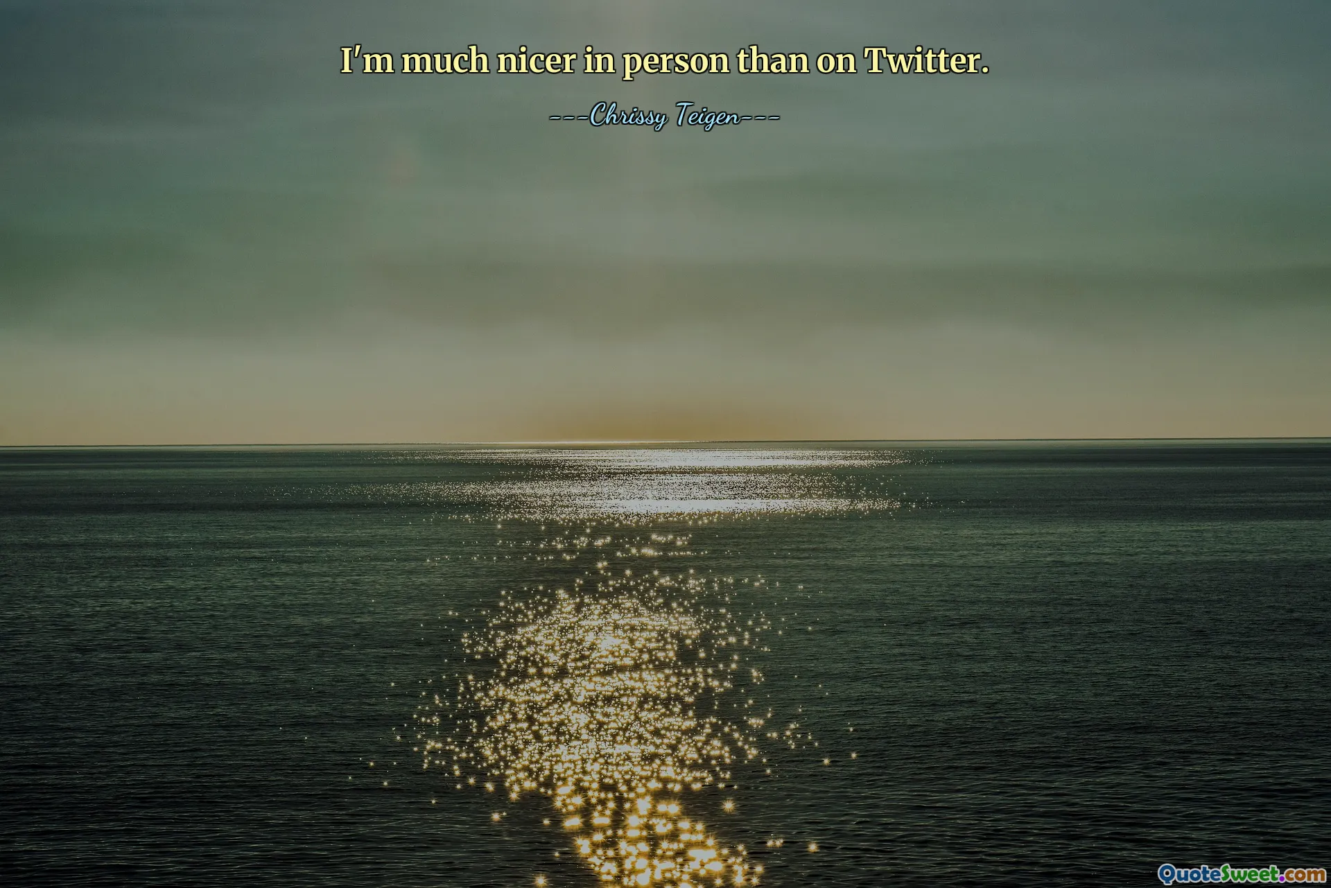 I'm much nicer in person than on Twitter.