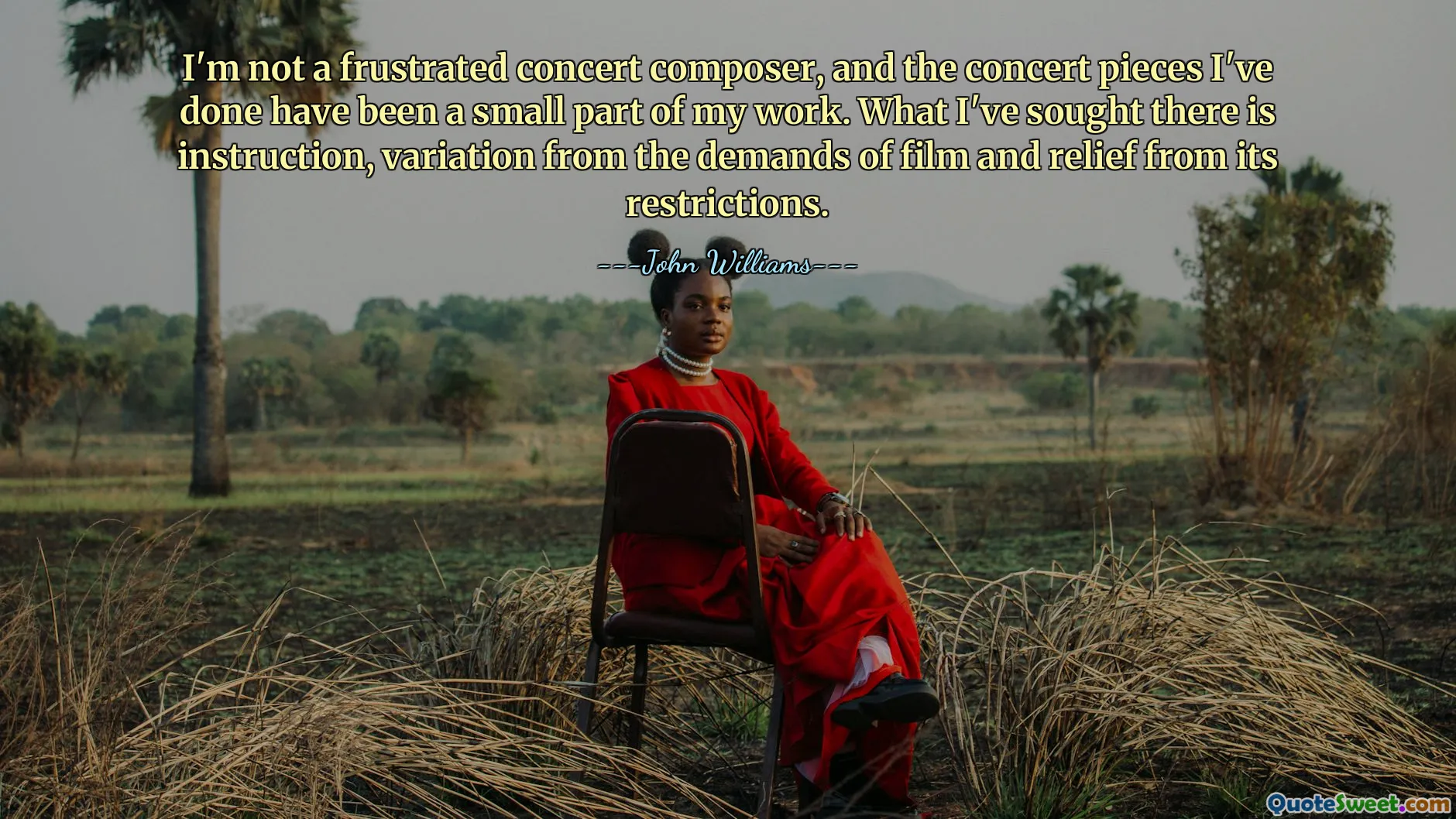 I'm not a frustrated concert composer, and the concert pieces I've done have been a small part of my work. What I've sought there is instruction, variation from the demands of film and relief from its restrictions.