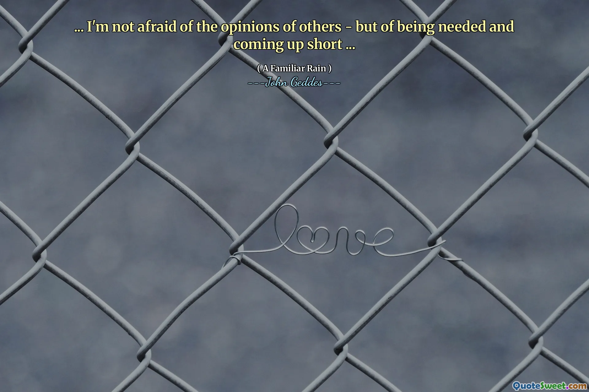 ... I'm not afraid of the opinions of others - but of being needed and coming up short ...
