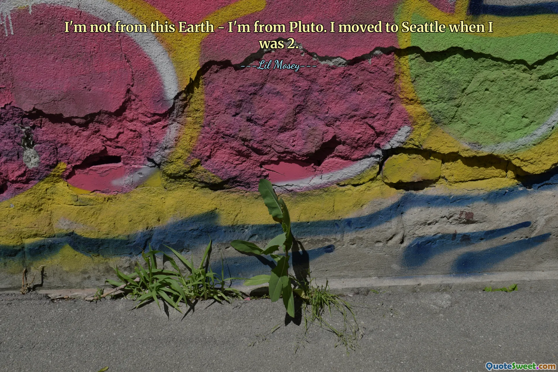 I'm not from this Earth - I'm from Pluto. I moved to Seattle when I was 2.